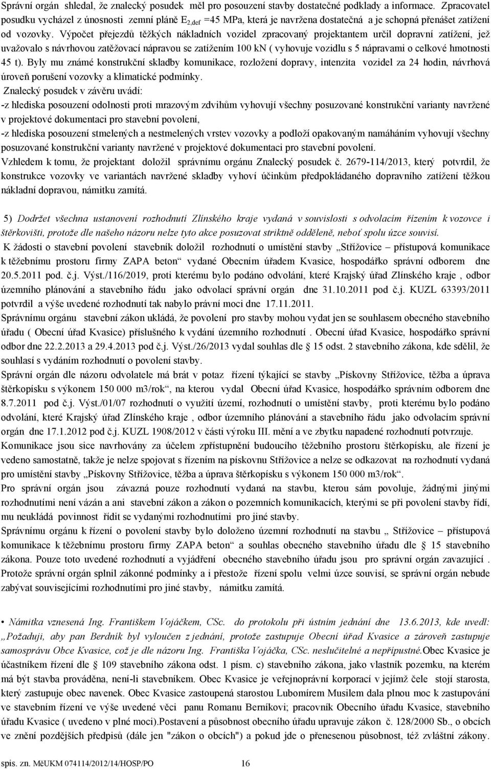 Výpočet přejezdů těžkých nákladních vozidel zpracovaný projektantem určil dopravní zatížení, jež uvažovalo s návrhovou zatěžovací nápravou se zatížením 100 kn ( vyhovuje vozidlu s 5 nápravami o