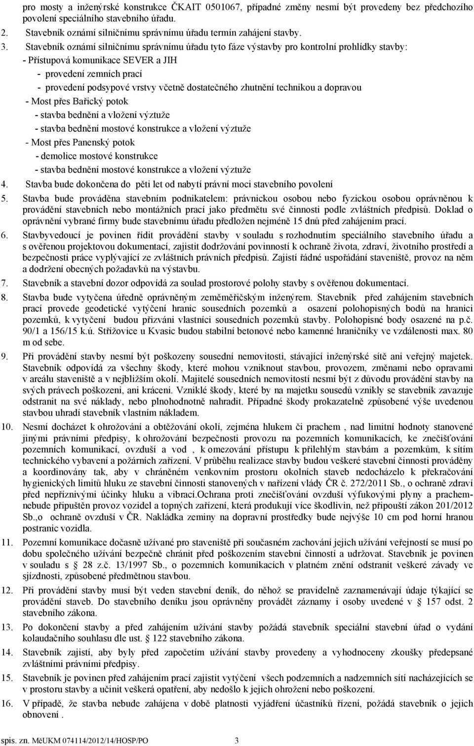 Stavebník oznámí silničnímu správnímu úřadu tyto fáze výstavby pro kontrolní prohlídky stavby: - Přístupová komunikace SEVER a JIH - provedení zemních prací - provedení podsypové vrstvy včetně