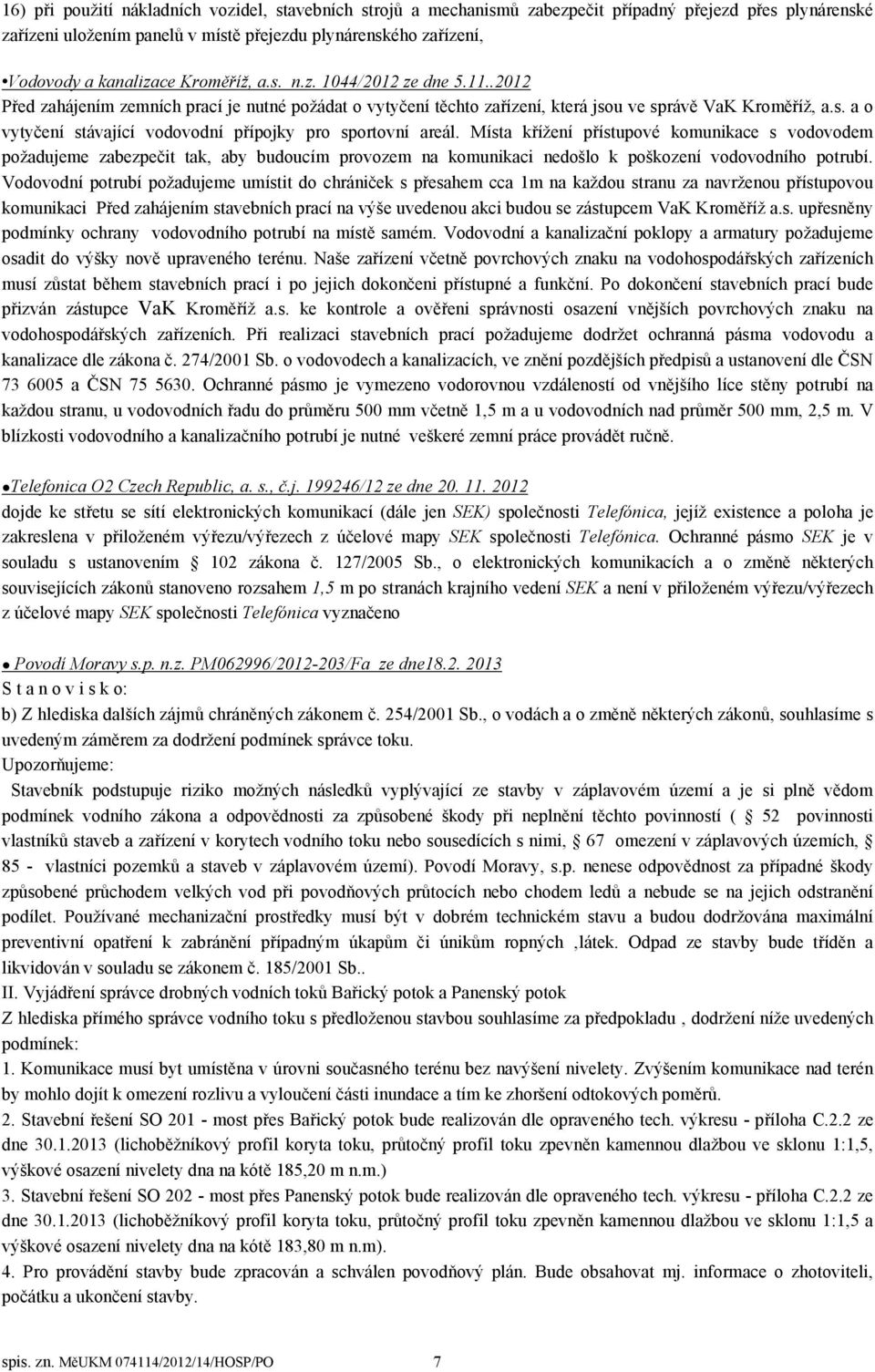 Místa křížení přístupové komunikace s vodovodem požadujeme zabezpečit tak, aby budoucím provozem na komunikaci nedošlo k poškození vodovodního potrubí.