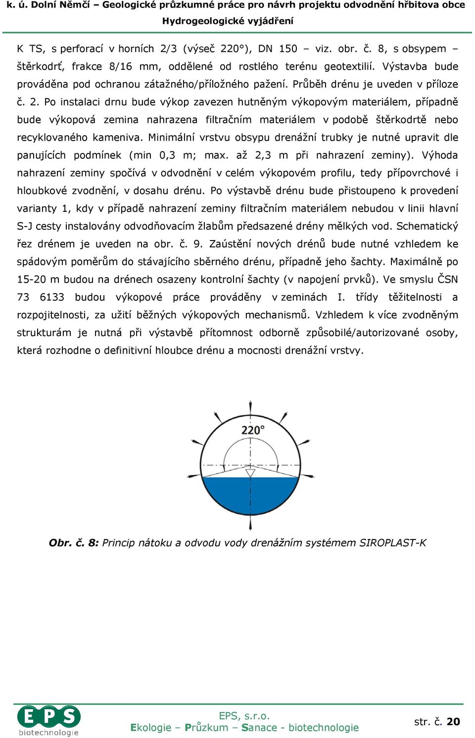 Po instalaci drnu bude výkop zavezen hutněným výkopovým materiálem, případně bude výkopová zemina nahrazena filtračním materiálem v podobě štěrkodrtě nebo recyklovaného kameniva.