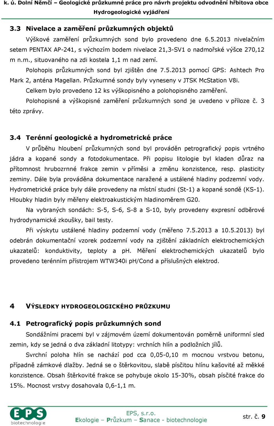 2013 pomocí GPS: Ashtech Pro Mark 2, anténa Magellan. Průzkumné sondy byly vyneseny v JTSK McStation V8i. Celkem bylo provedeno 12 ks výškopisného a polohopisného zaměření.