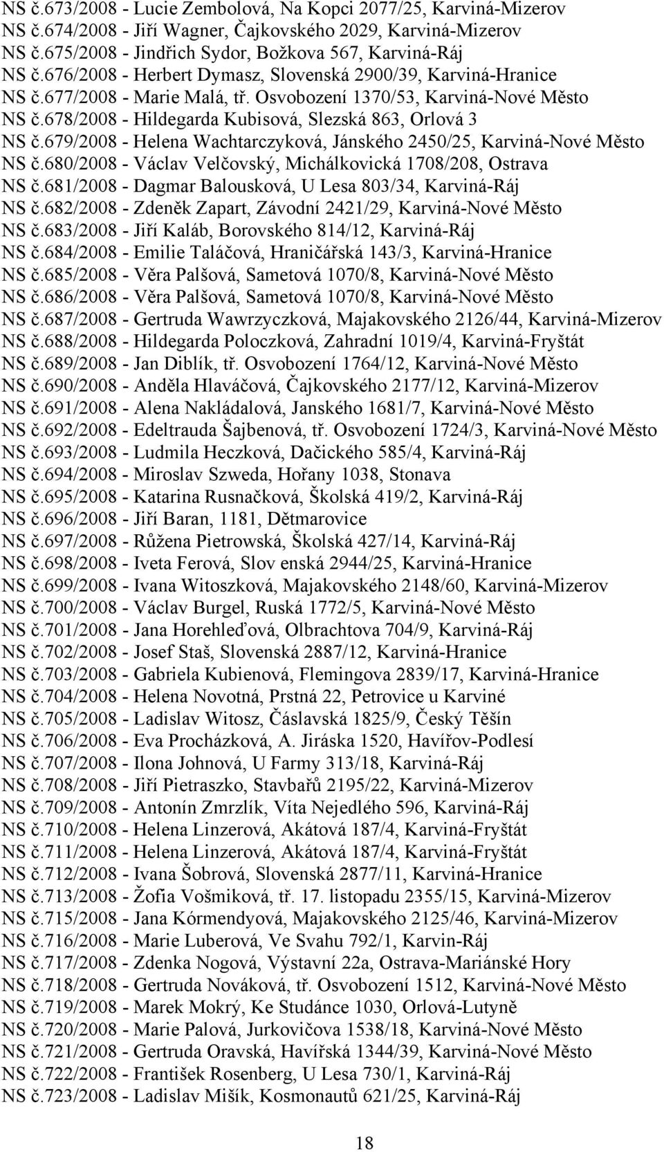 679/2008 - Helena Wachtarczyková, Jánského 2450/25, Karviná-Nové Město NS č.680/2008 - Václav Velčovský, Michálkovická 1708/208, Ostrava NS č.