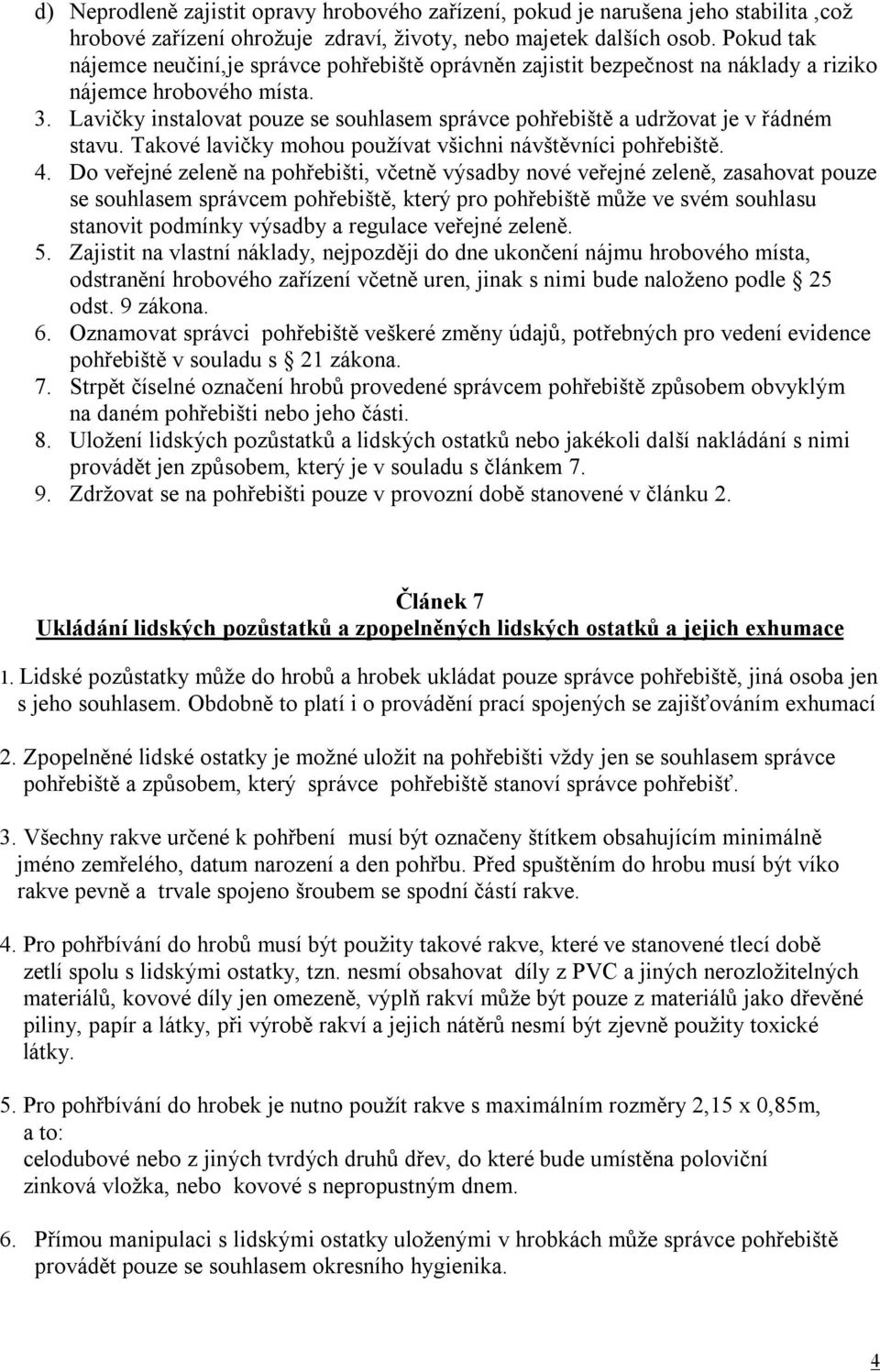 Lavičky instalovat pouze se souhlasem správce pohřebiště a udržovat je v řádném stavu. Takové lavičky mohou používat všichni návštěvníci pohřebiště. 4.