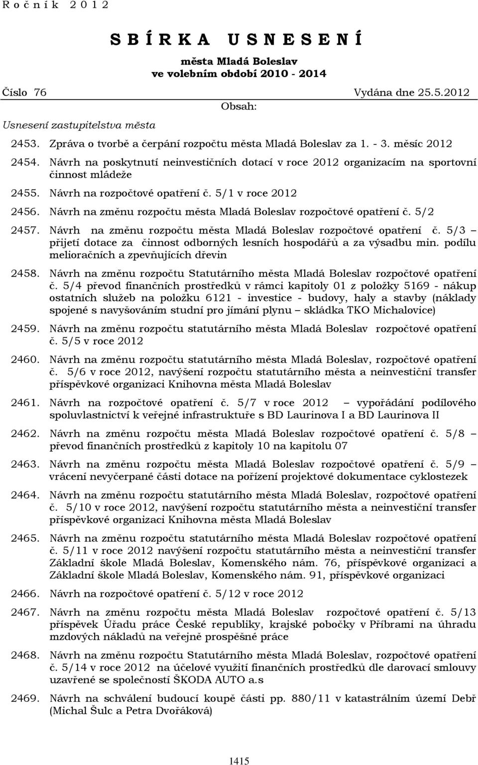 Návrh na rozpočtové opatření č. 5/1 v roce 2012 2456. Návrh na změnu rozpočtu města Mladá Boleslav rozpočtové opatření č. 5/2 2457. Návrh na změnu rozpočtu města Mladá Boleslav rozpočtové opatření č. 5/3 přijetí dotace za činnost odborných lesních hospodářů a za výsadbu min.