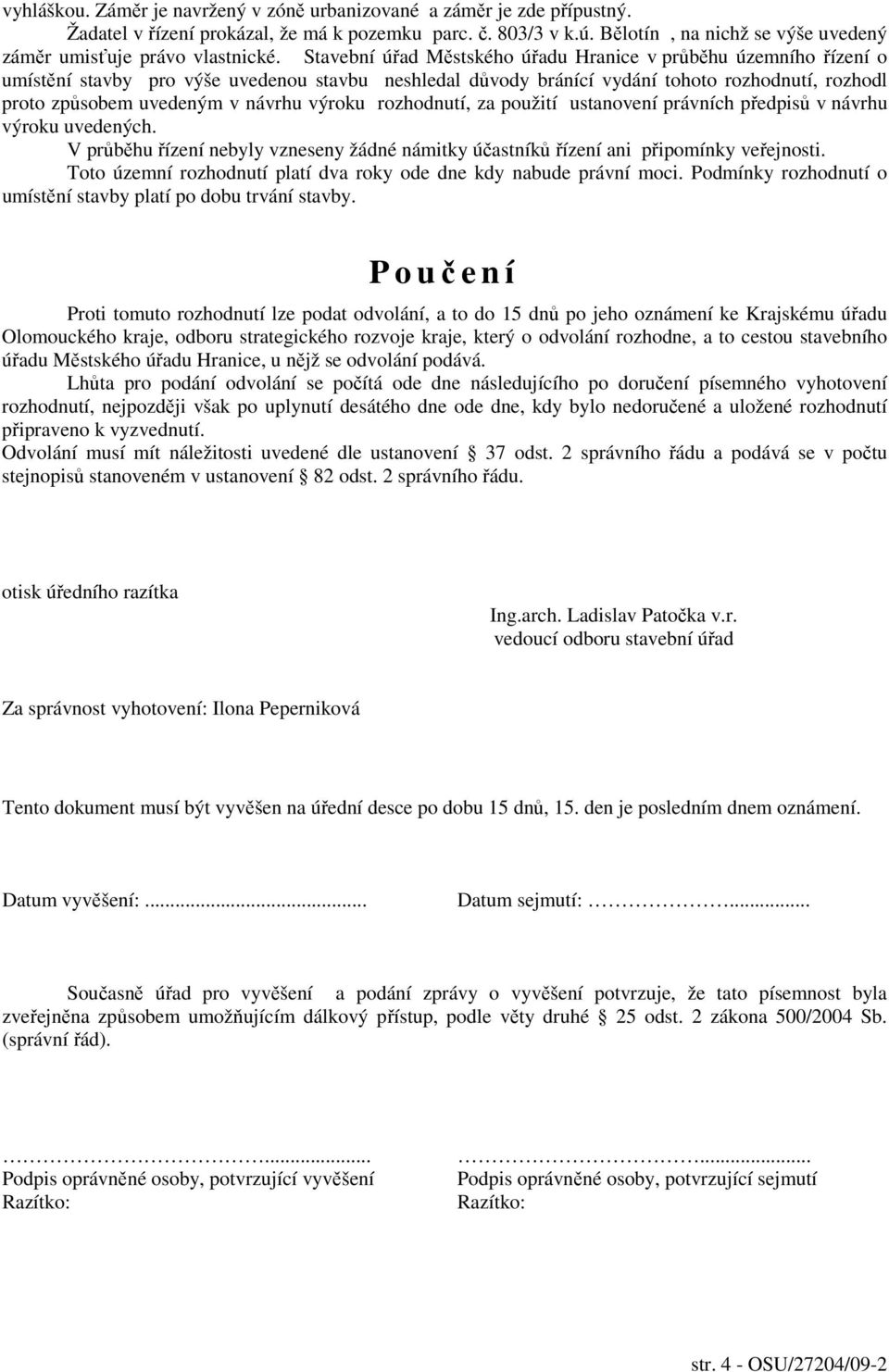 Stavební úřad Městského úřadu Hranice v průběhu územního řízení o umístění stavby pro výše uvedenou stavbu neshledal důvody bránící vydání tohoto rozhodnutí, rozhodl proto způsobem uvedeným v návrhu