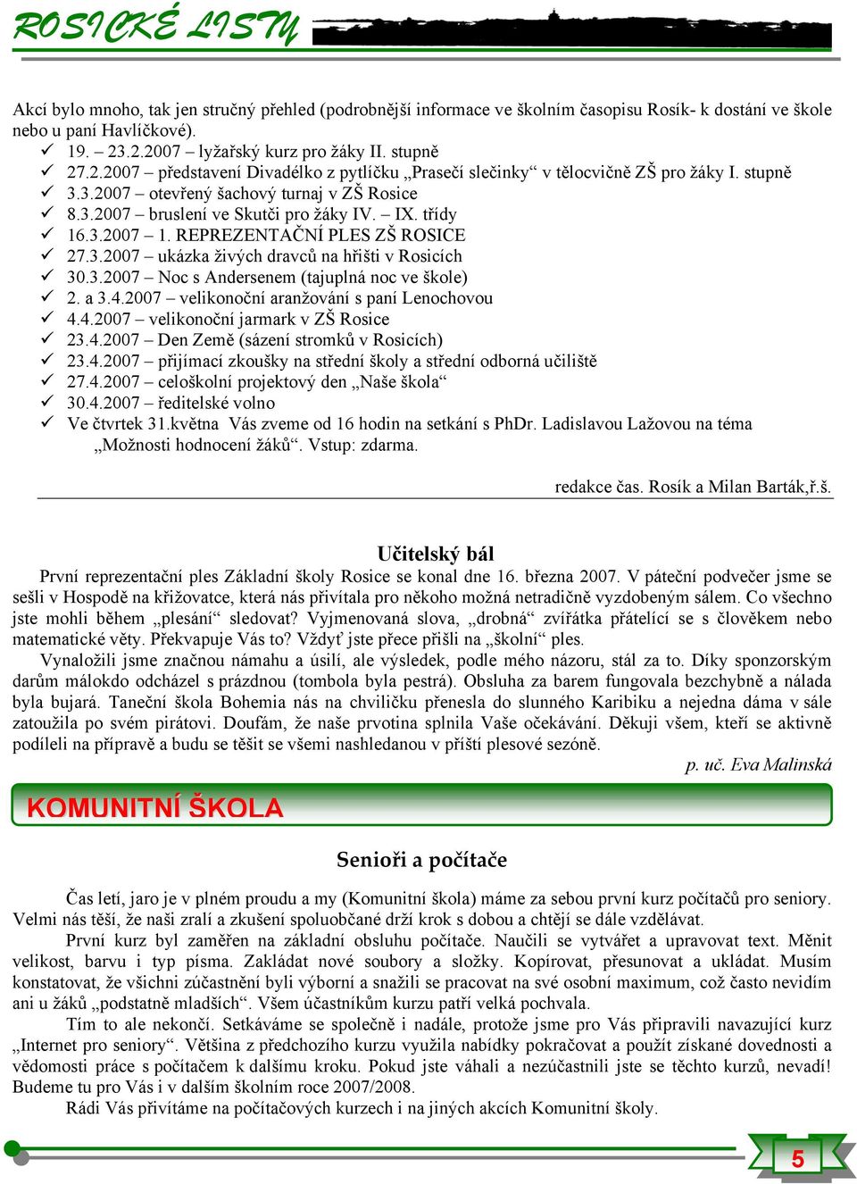 IX. třídy 16.3.2007 1. REPREZENTAČNÍ PLES ZŠ ROSICE 27.3.2007 ukázka živých dravců na hřišti v Rosicích 30.3.2007 Noc s Andersenem (tajuplná noc ve škole) 2. a 3.4.