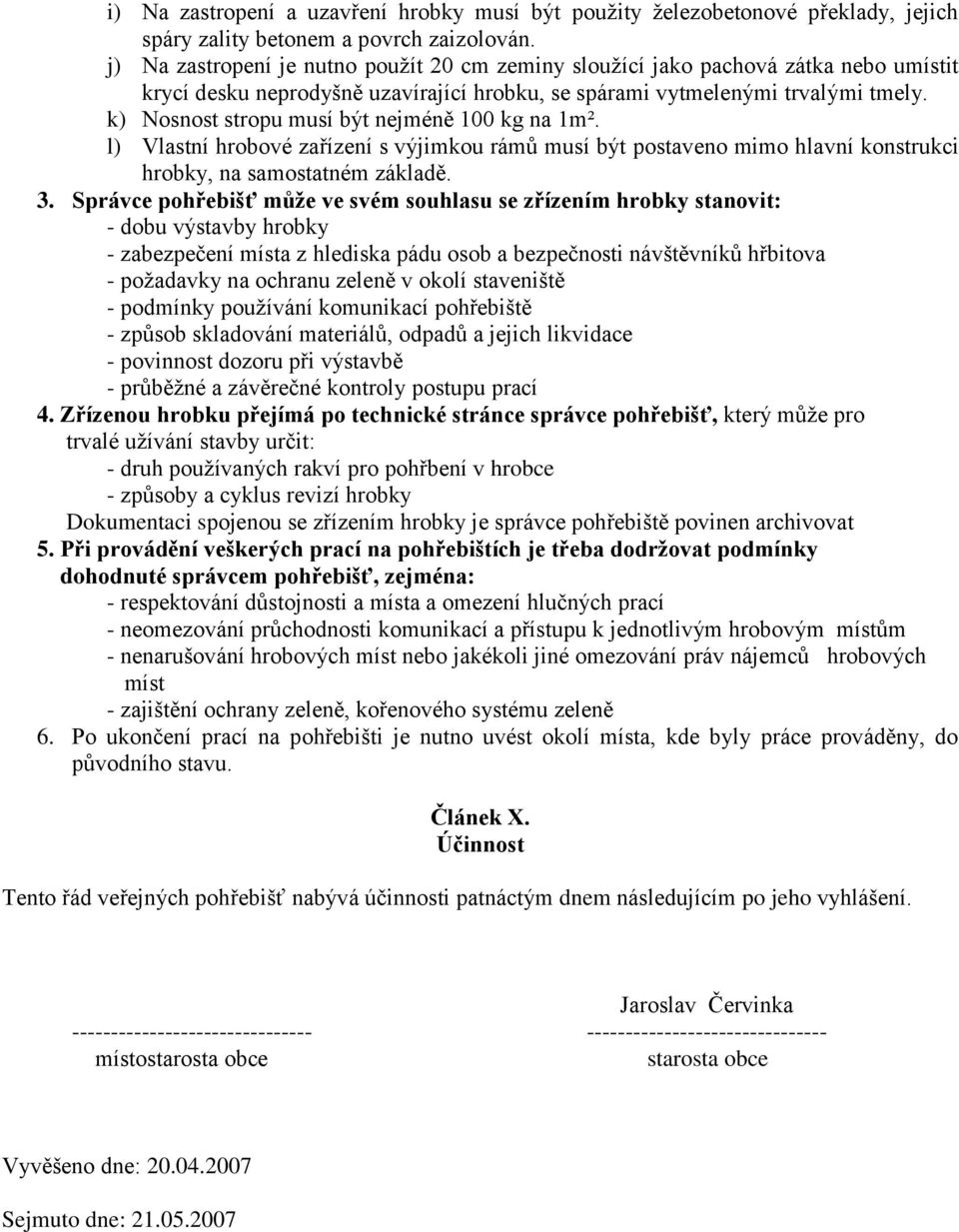 k) Nosnost stropu musí být nejméně 100 kg na 1m². l) Vlastní hrobové zařízení s výjimkou rámů musí být postaveno mimo hlavní konstrukci hrobky, na samostatném základě. 3.