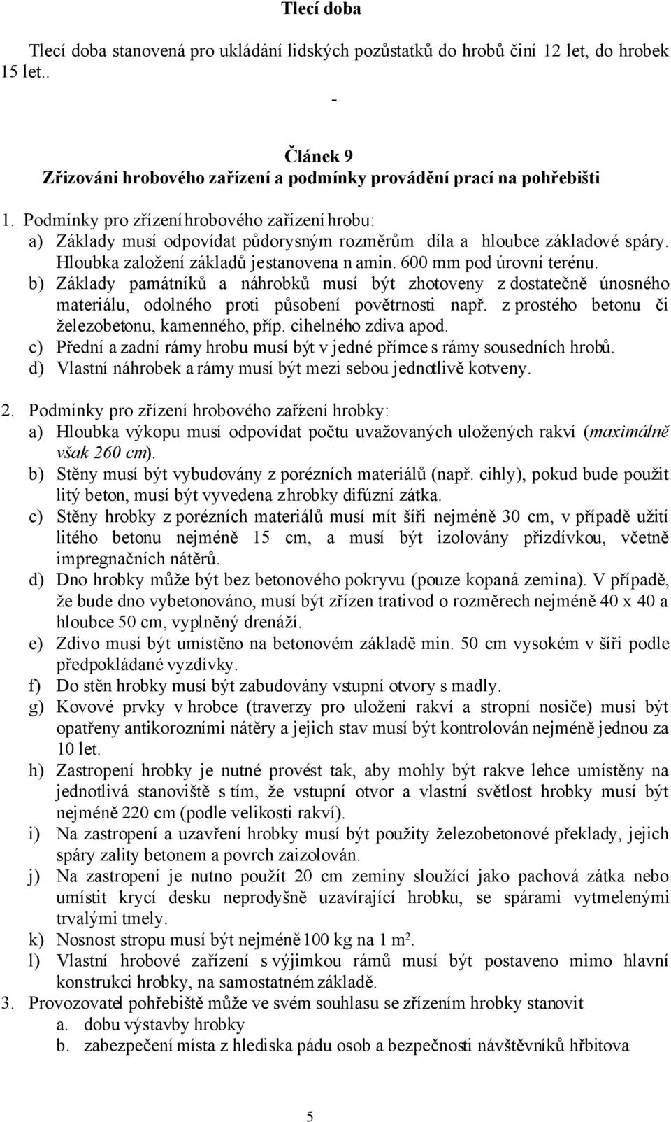 b) Základy památníků a náhrobků musí být zhotoveny z dostatečně únosného materiálu, odolného proti působení povětrnosti např. z prostého betonu či železobetonu, kamenného, příp. cihelného zdiva apod.