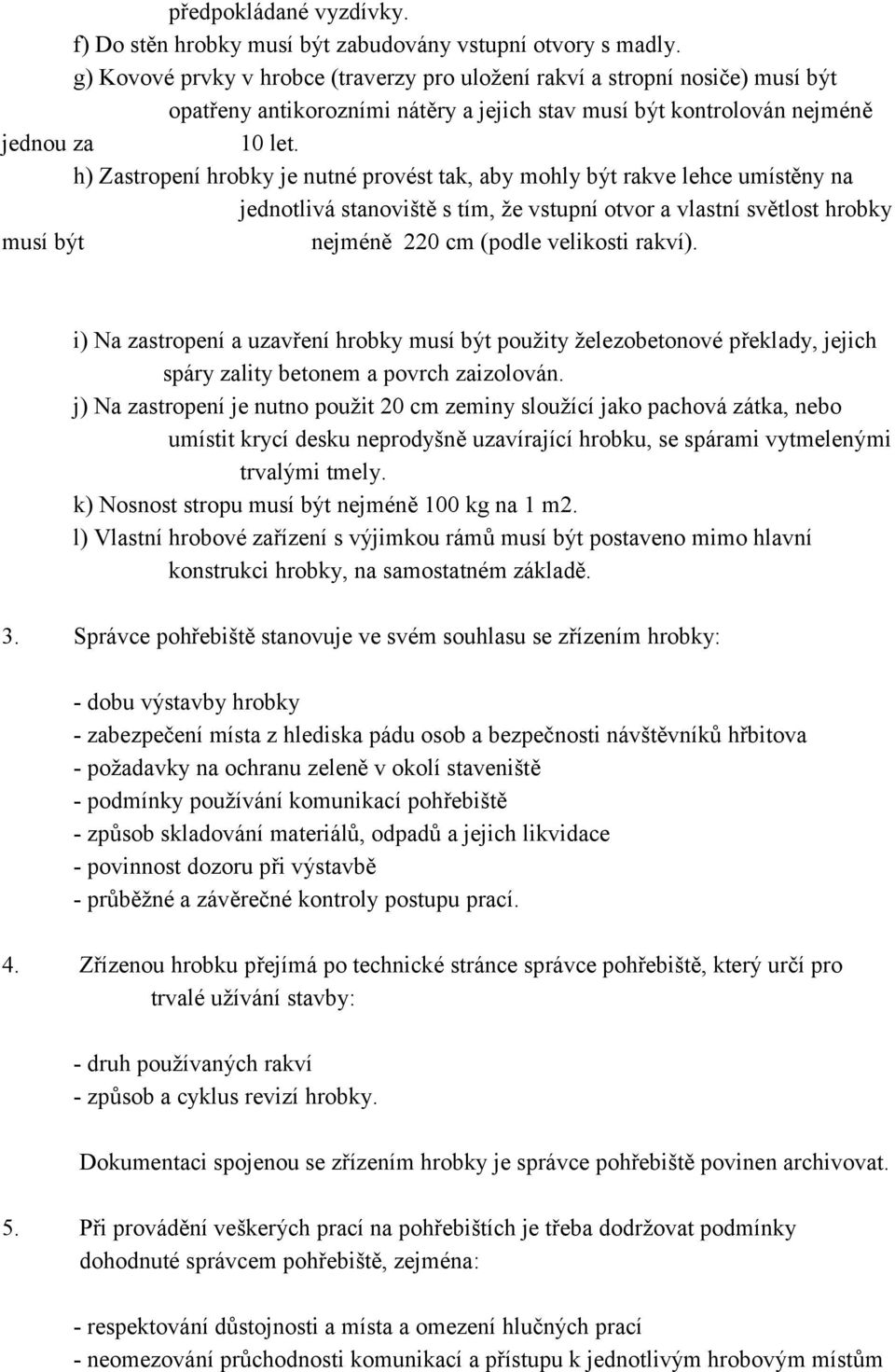 h) Zastropení hrobky je nutné provést tak, aby mohly být rakve lehce umístěny na jednotlivá stanoviště s tím, že vstupní otvor a vlastní světlost hrobky musí být nejméně 220 cm (podle velikosti