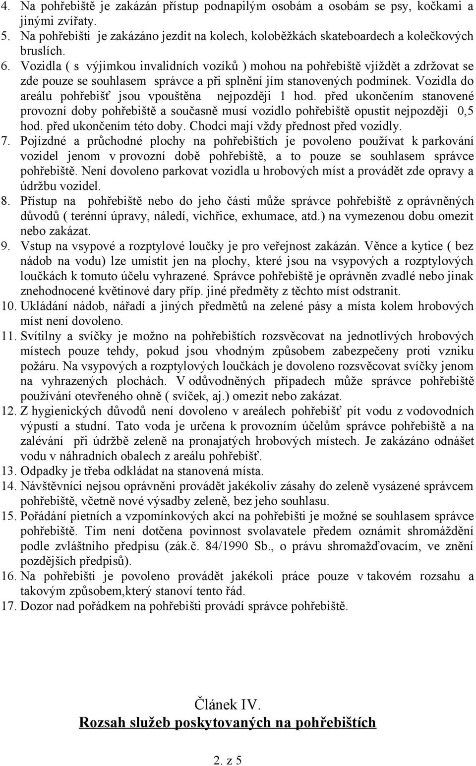 Vozidla do areálu pohřebišť jsou vpouštěna nejpozději 1 hod. před ukončením stanovené provozní doby pohřebiště a současně musí vozidlo pohřebiště opustit nejpozději 0,5 hod. před ukončením této doby.