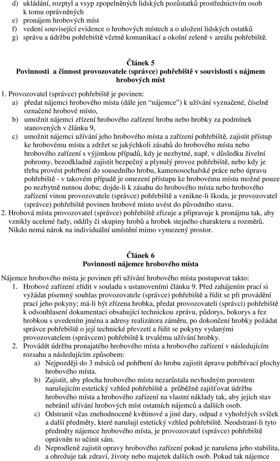 Provozovatel (správce) pohřebiště je povinen: a) předat nájemci hrobového místa (dále jen nájemce ) k užívání vyznačené, číselně označené hrobové místo, b) umožnit nájemci zřízení hrobového zařízení