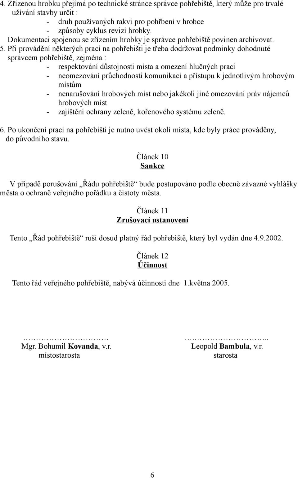 Při provádění některých prací na pohřebišti je třeba dodržovat podmínky dohodnuté správcem pohřebiště, zejména : - respektování důstojnosti místa a omezení hlučných prací - neomezování průchodnosti