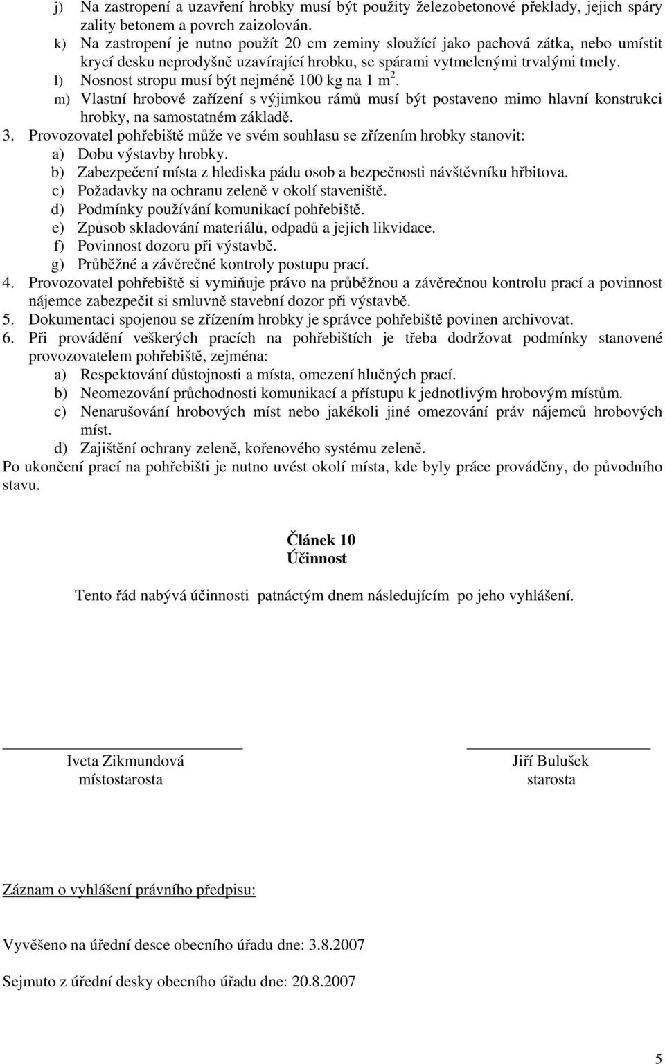 l) Nosnost stropu musí být nejméně 100 kg na 1 m 2. m) Vlastní hrobové zařízení s výjimkou rámů musí být postaveno mimo hlavní konstrukci hrobky, na samostatném základě. 3.