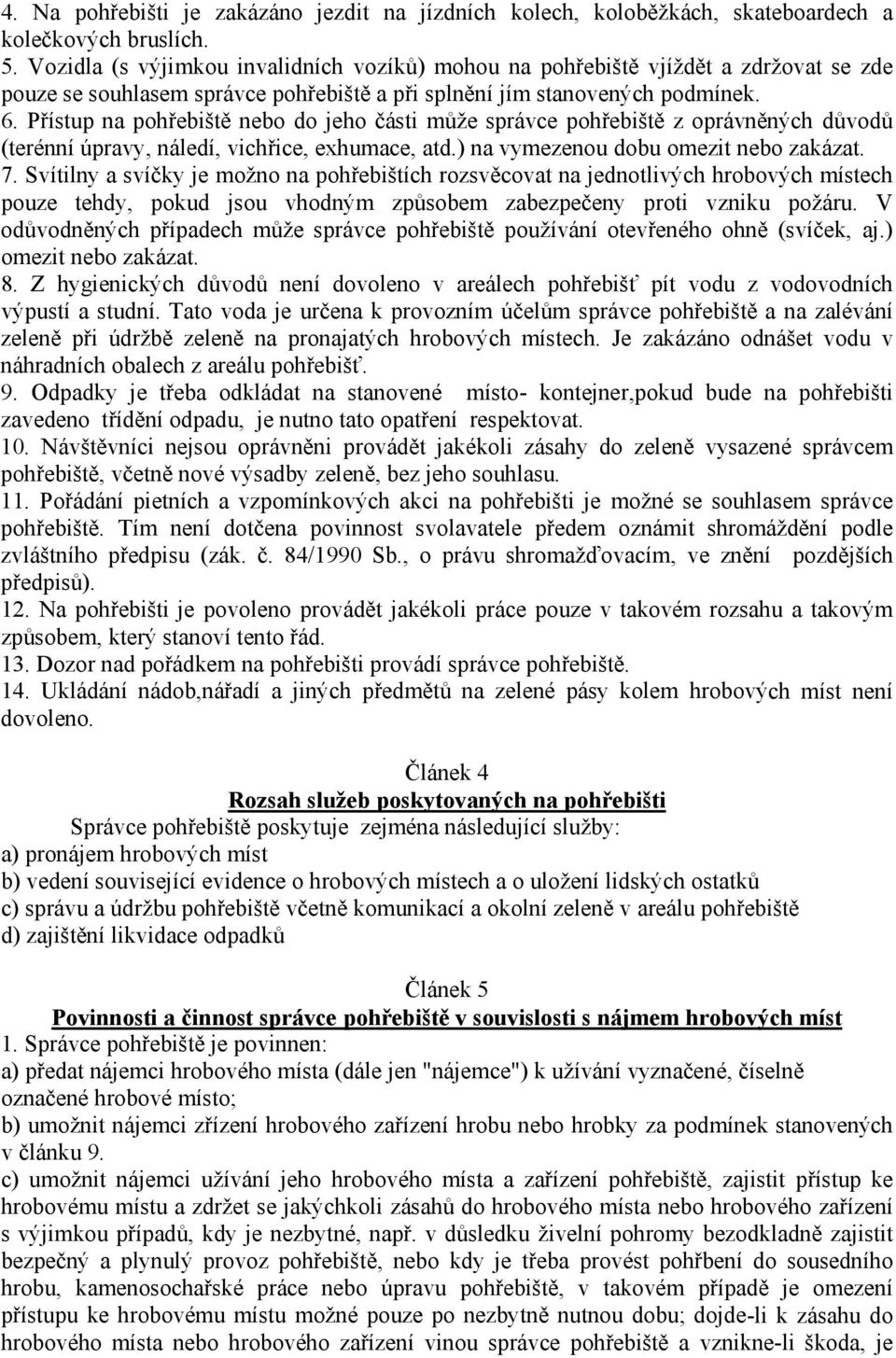 Přístup na pohřebiště nebo do jeho části může správce pohřebiště z oprávněných důvodů (terénní úpravy, náledí, vichřice, exhumace, atd.) na vymezenou dobu omezit nebo zakázat. 7.