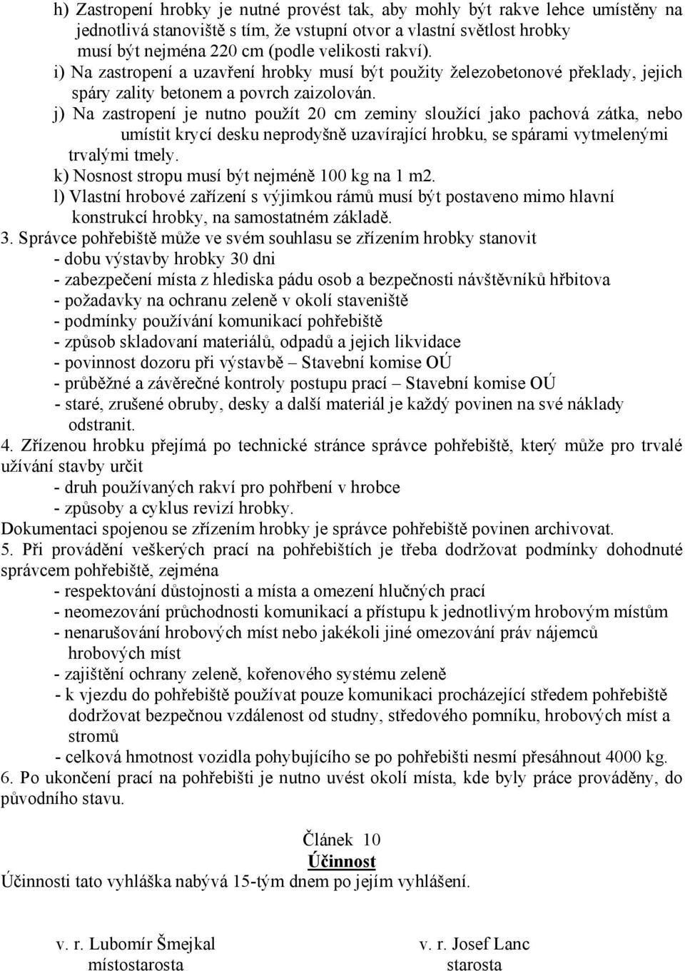 j) Na zastropení je nutno použít 20 cm zeminy sloužící jako pachová zátka, nebo umístit krycí desku neprodyšně uzavírající hrobku, se spárami vytmelenými trvalými tmely.