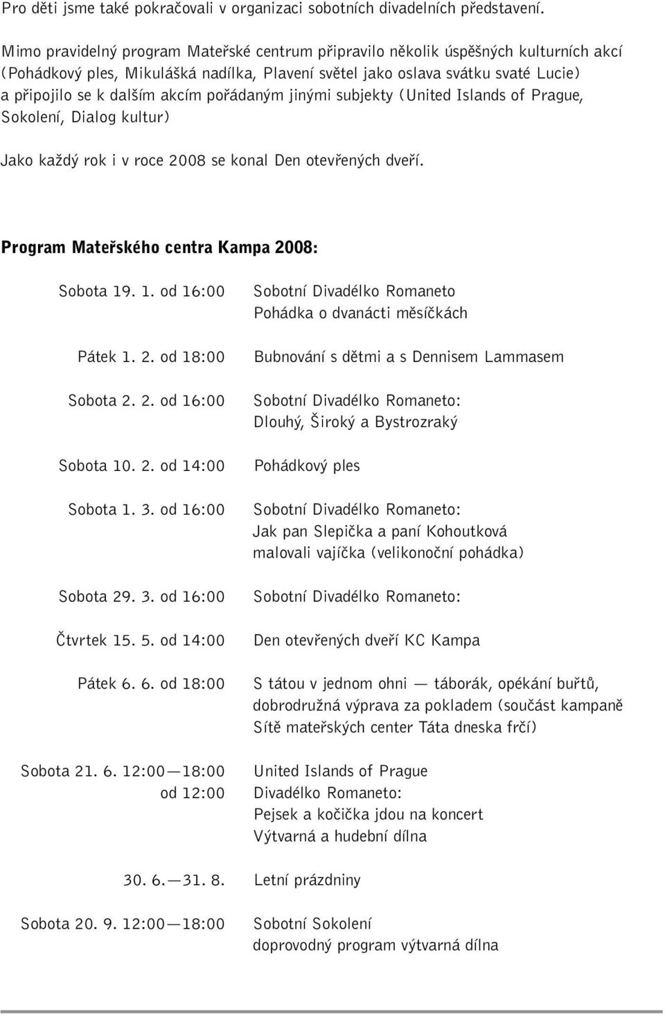 pofiádan m jin mi subjekty (United Islands of Prague, Sokolení, Dialog kultur) Jako kaïd rok i v roce 2008 se konal Den otevfien ch dvefií. Program Matefiského centra Kampa 2008: Sobota 19