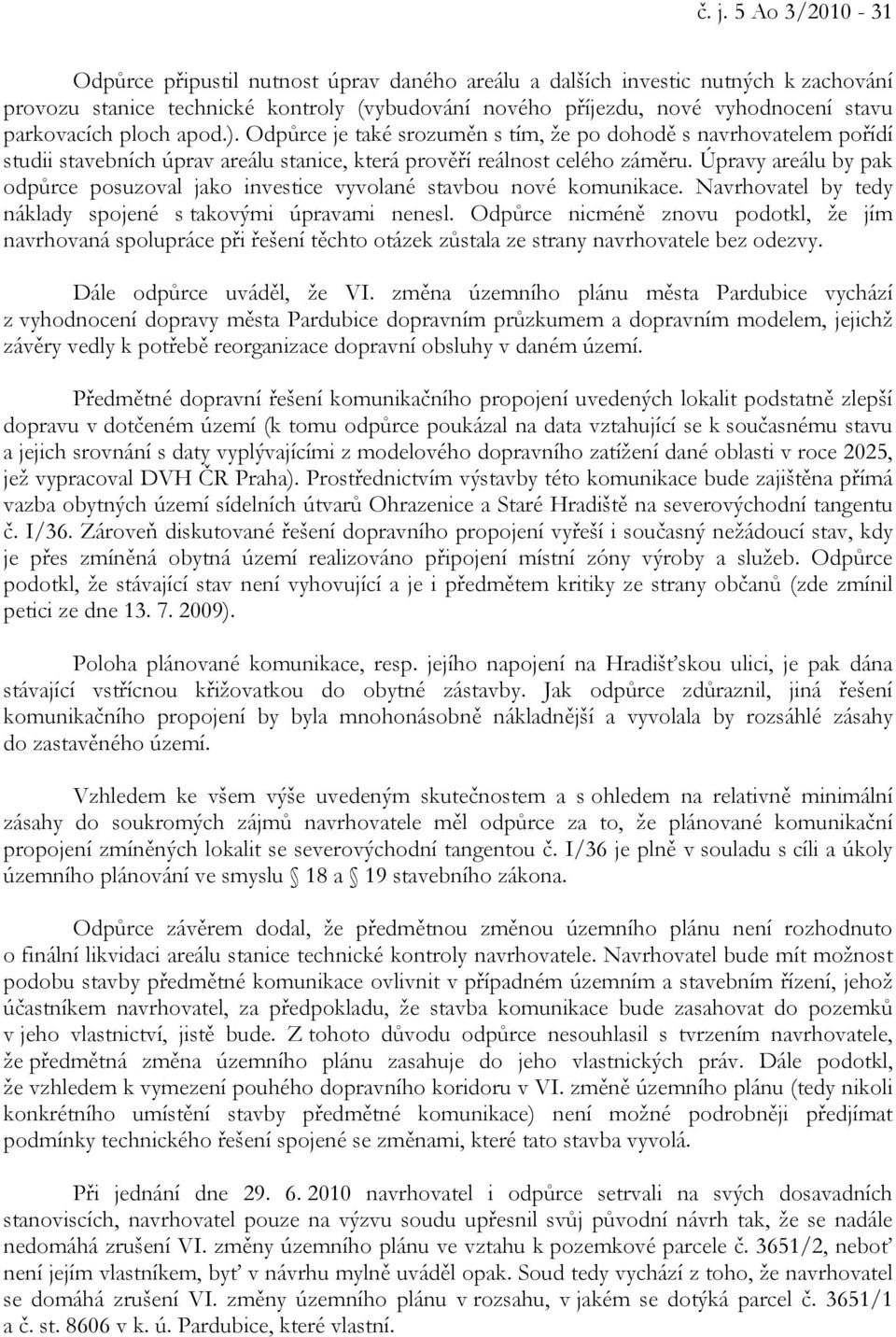 Úpravy areálu by pak odpůrce posuzoval jako investice vyvolané stavbou nové komunikace. Navrhovatel by tedy náklady spojené s takovými úpravami nenesl.