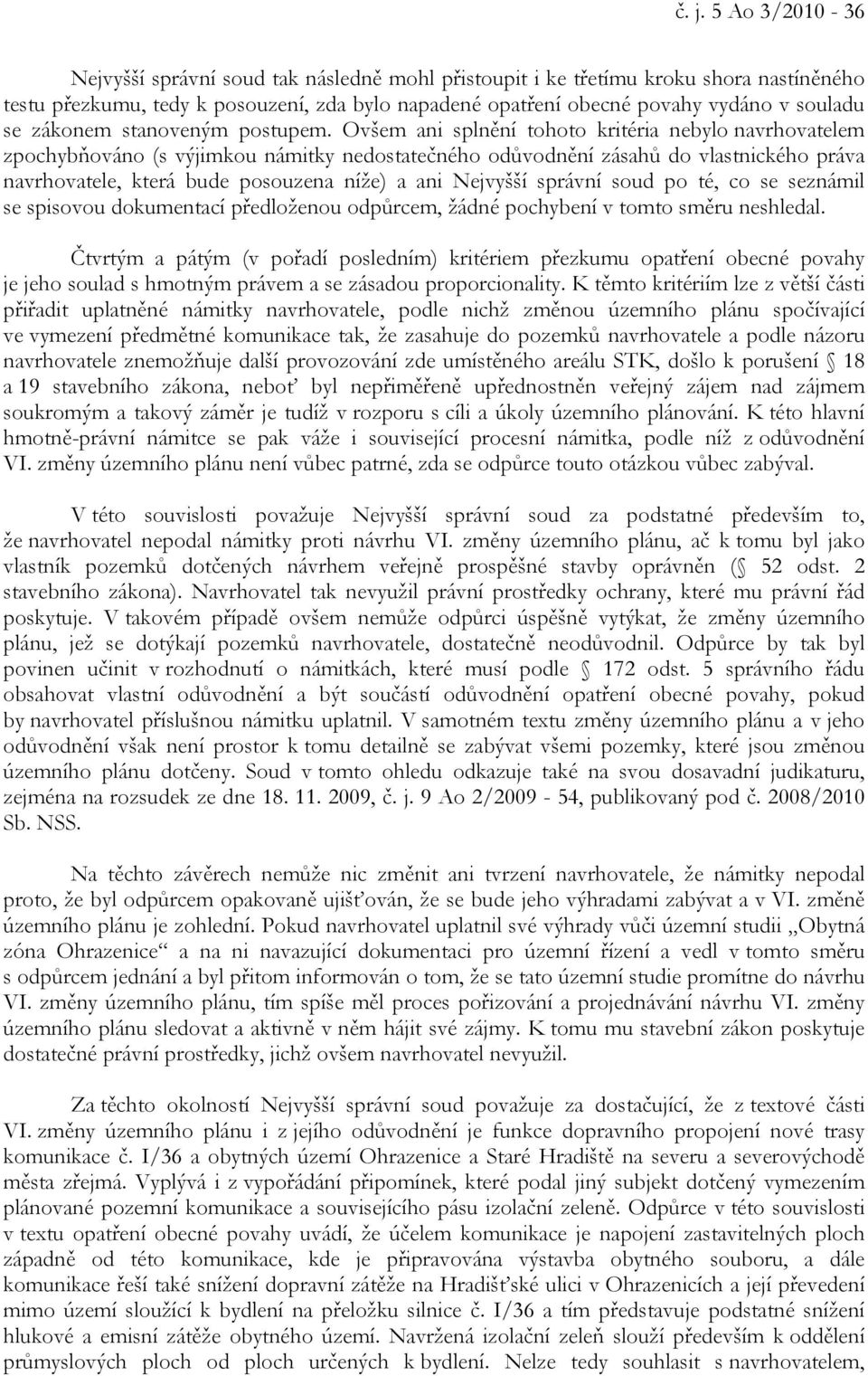 Ovšem ani splnění tohoto kritéria nebylo navrhovatelem zpochybňováno (s výjimkou námitky nedostatečného odůvodnění zásahů do vlastnického práva navrhovatele, která bude posouzena níže) a ani Nejvyšší