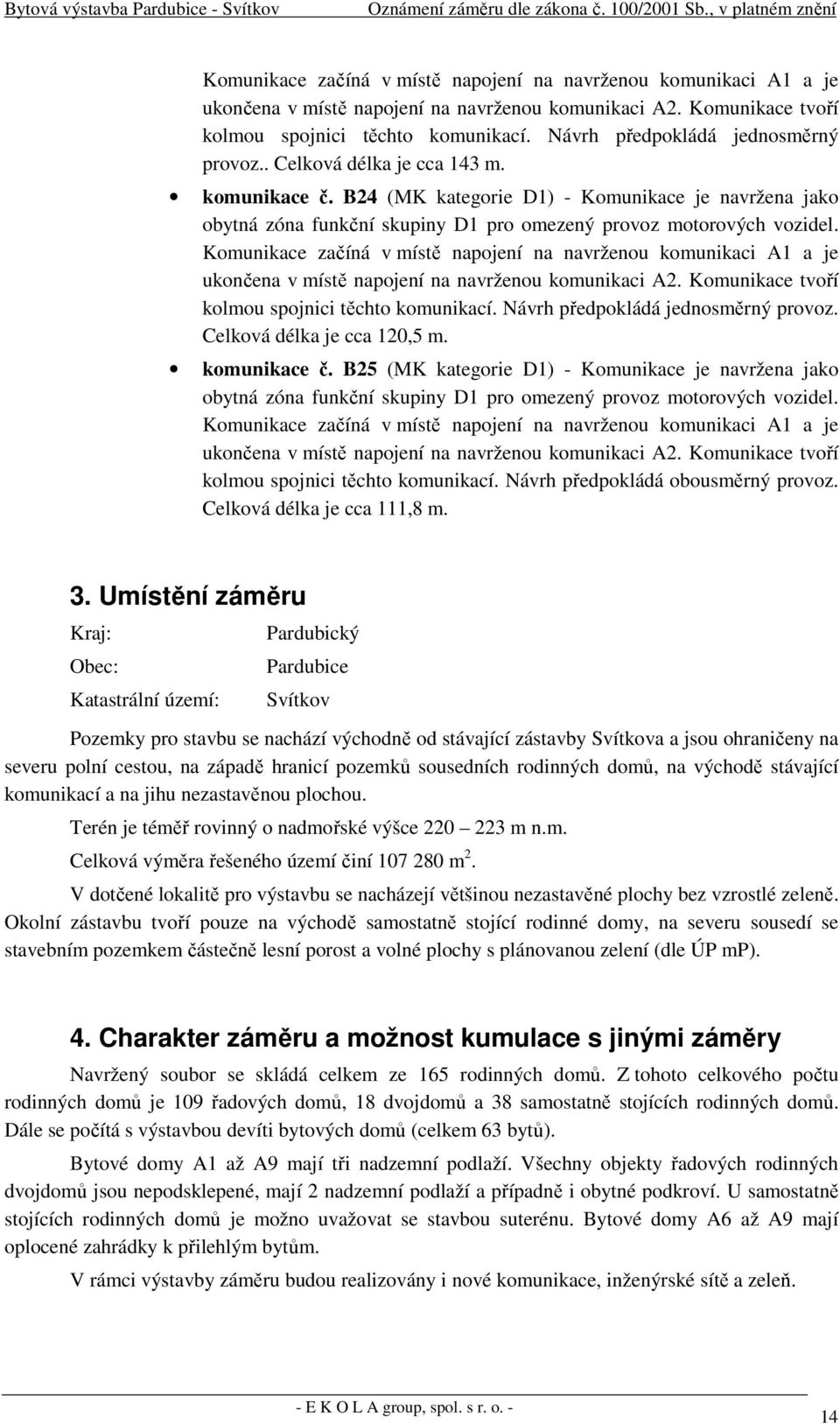 B24 (MK kategorie D1) - Komunikace je navržena jako obytná zóna funkční skupiny D1 pro omezený provoz motorových vozidel.  Návrh předpokládá jednosměrný provoz. Celková délka je cca 120,5 m.