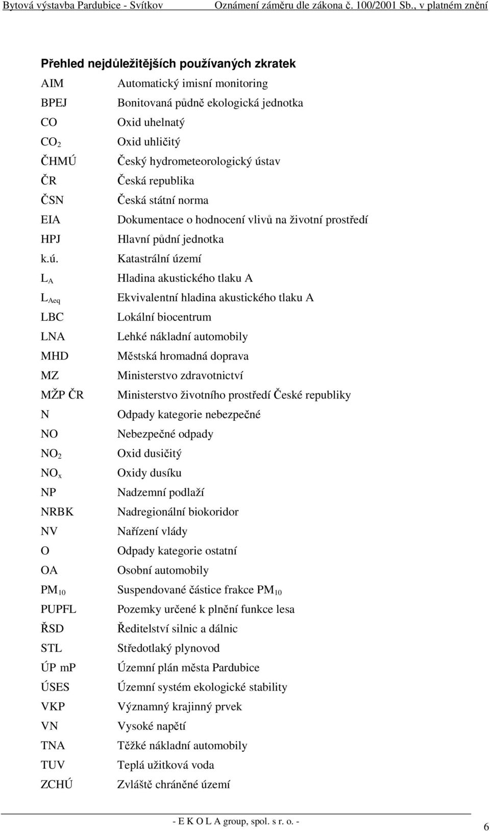 Katastrální území L A L Aeq LBC LNA MHD MZ MŽP ČR N NO NO 2 NO x NP NRBK NV O OA Hladina akustického tlaku A Ekvivalentní hladina akustického tlaku A Lokální biocentrum Lehké nákladní automobily