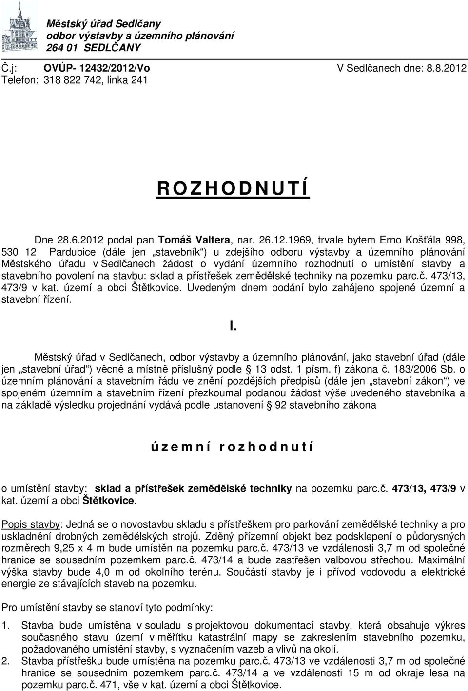 1969, trvale bytem Erno Košťála 998, 530 12 Pardubice (dále jen stavebník ) u zdejšího odboru výstavby a územního plánování Městského úřadu v Sedlčanech žádost o vydání územního rozhodnutí o umístění
