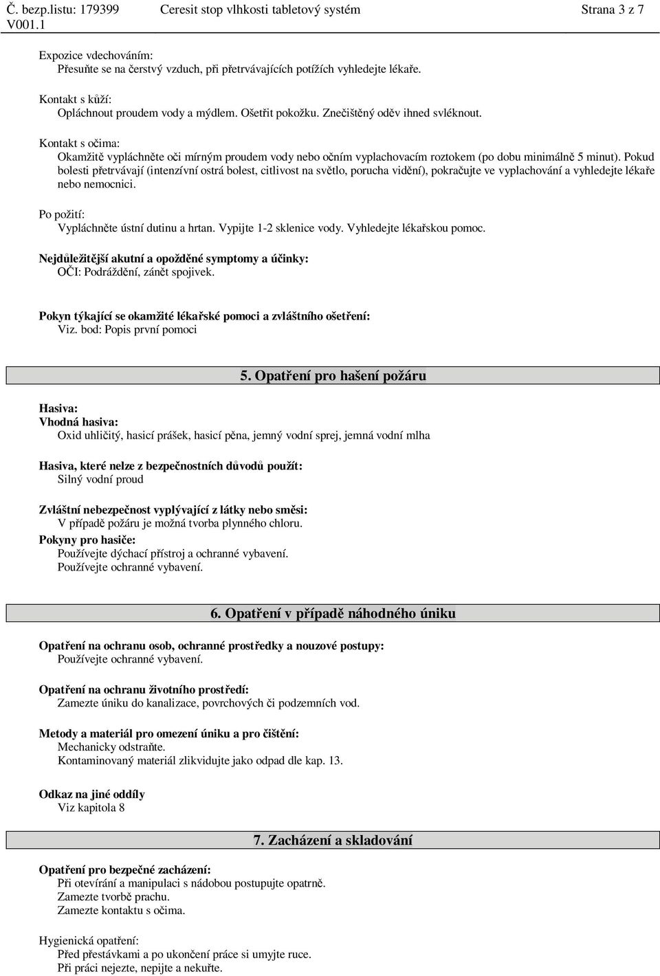 Pokud bolesti p etrvávají (intenzívní ostrá bolest, citlivost na sv tlo, porucha vid ní), pokra ujte ve vyplachování a vyhledejte léka e nebo nemocnici. Po požití: Vypláchn te ústní dutinu a hrtan.