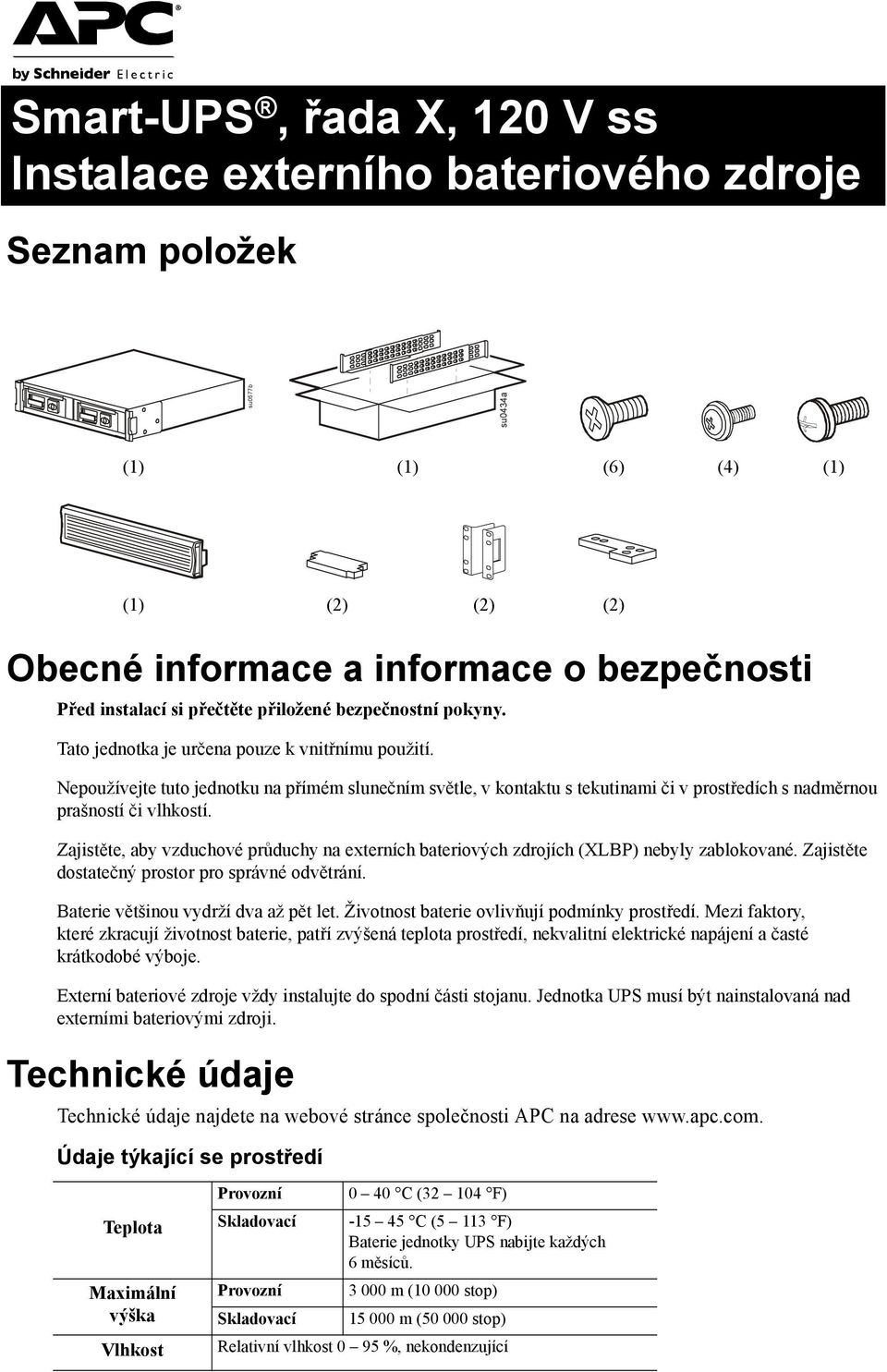 Nepoužívejte tuto jednotku na přímém slunečním světle, v kontaktu s tekutinami či v prostředích s nadměrnou prašností či vlhkostí.