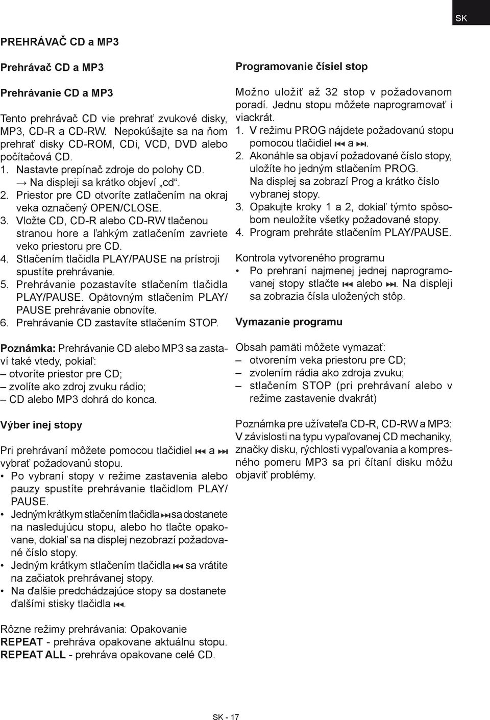 Priestor pre CD otvoríte zatlačením na okraj veka označený OPEN/CLOSE. 3. Vložte CD, CD-R alebo CD-RW tlačenou stranou hore a ľahkým zatlačením zavriete veko priestoru pre CD. 4.