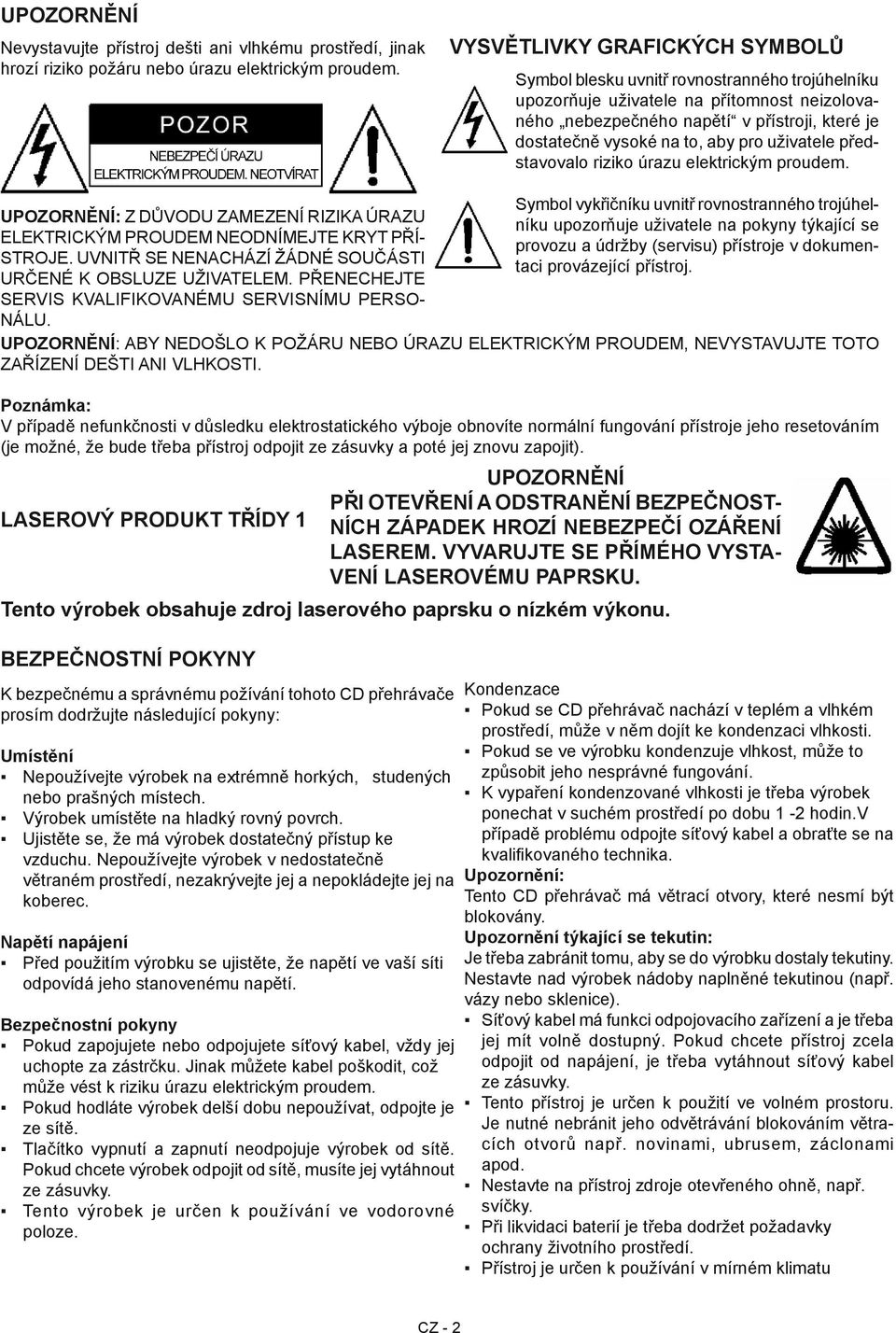 pro uživatele představovalo riziko úrazu elektrickým proudem. UPOZORNĚNÍ: Z DŮVODU ZAMEZENÍ RIZIKA ÚRAZU ELEKTRICKÝM PROUDEM NEODNÍMEJTE KRYT PŘÍ- STROJE.