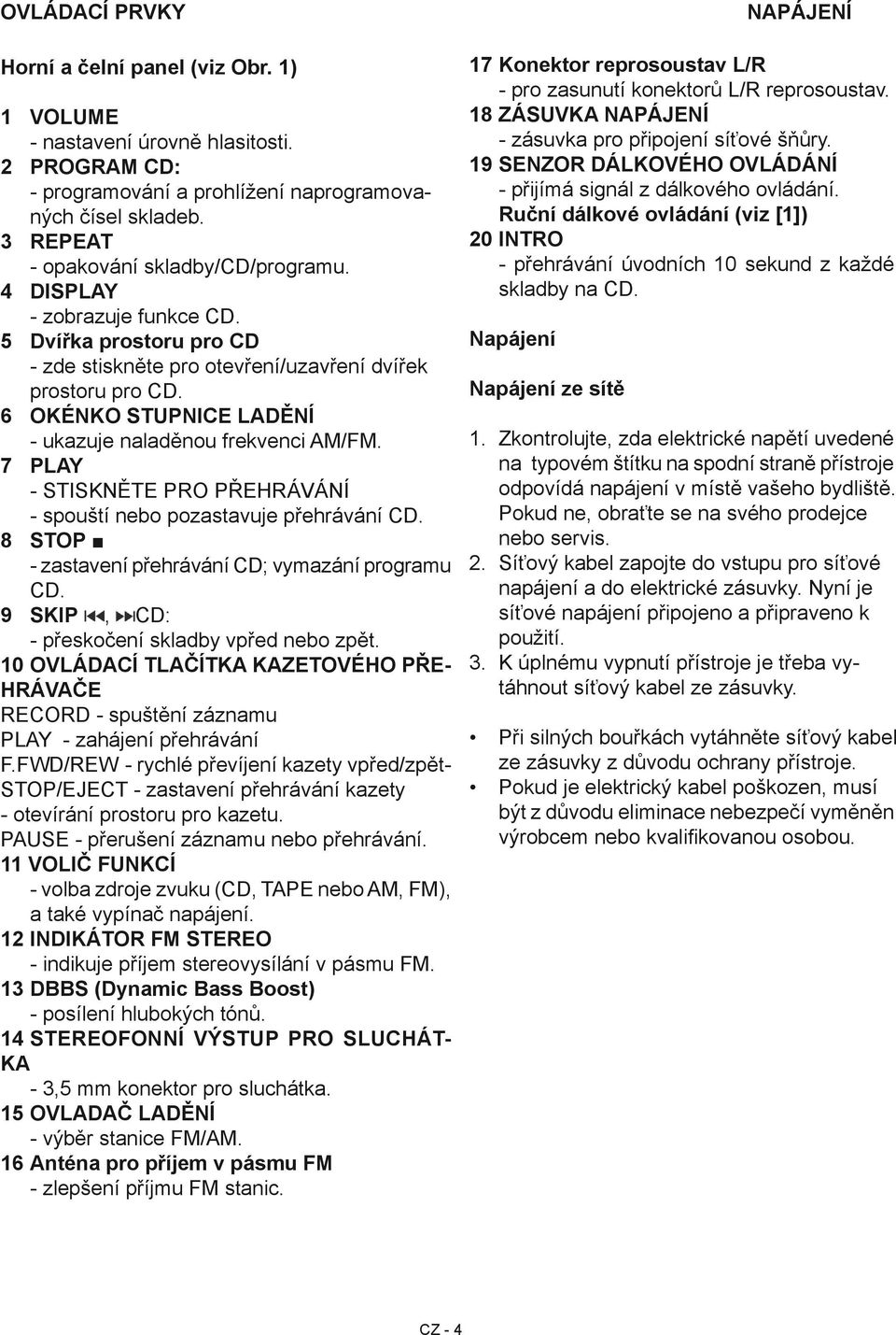 6 OKÉNKO STUPNICE LADĚNÍ - ukazuje naladěnou frekvenci AM/FM. 7 PLAY - STISKNĚTE PRO PŘEHRÁVÁNÍ - spouští nebo pozastavuje přehrávání CD. 8 STOP - zastavení přehrávání CD; vymazání programu CD.