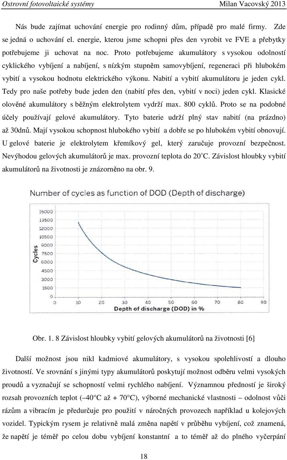 Nabití a vybití akumulátoru je jeden cykl. Tedy pro naše potřeby bude jeden den (nabití přes den, vybití v noci) jeden cykl. Klasické olověné akumulátory s běžným elektrolytem vydrží max. 800 cyklů.