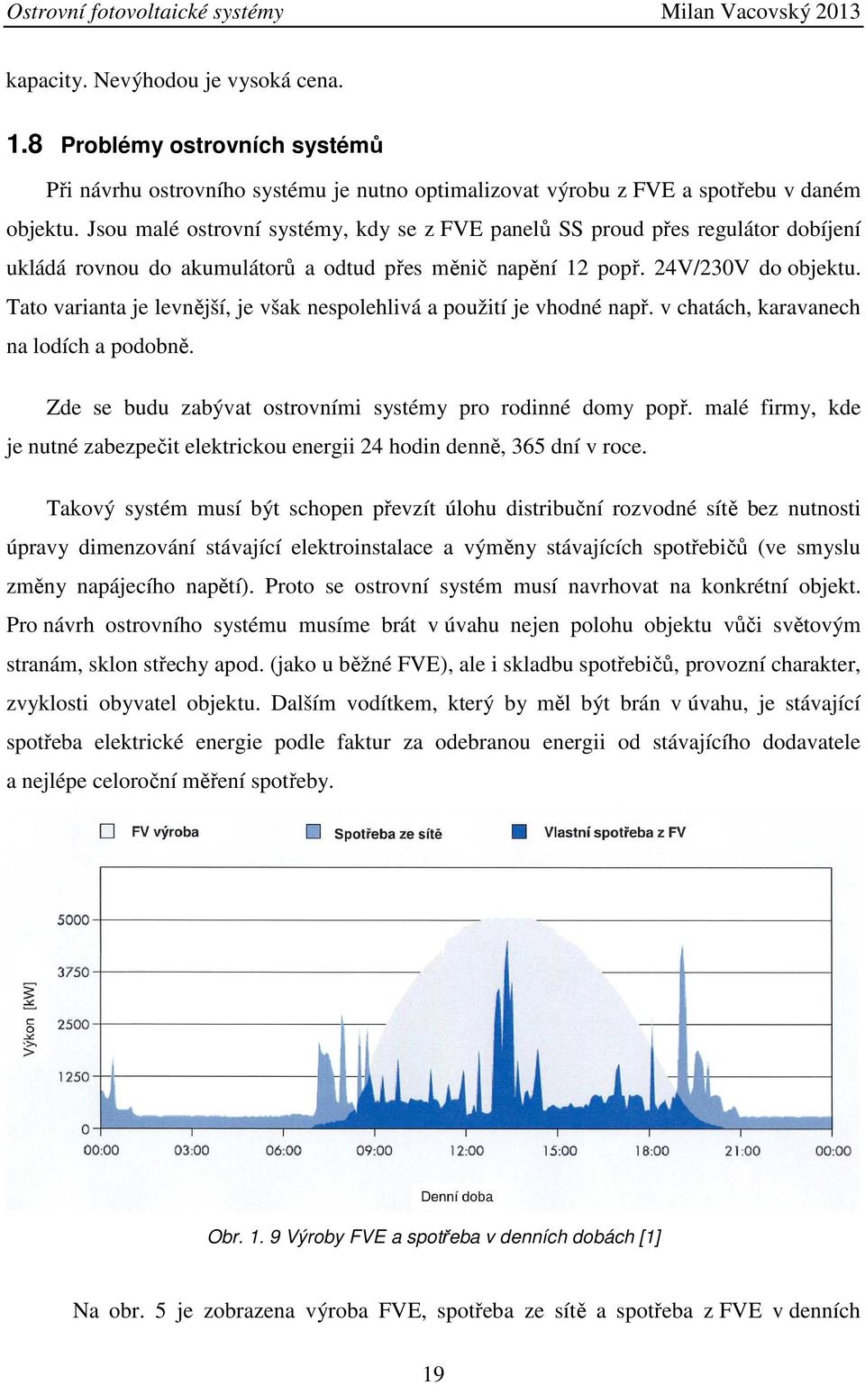 Tato varianta je levnější, je však nespolehlivá a použití je vhodné např. v chatách, karavanech na lodích a podobně. Zde se budu zabývat ostrovními systémy pro rodinné domy popř.