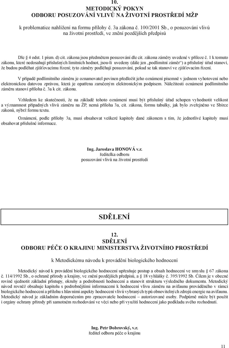 1 k tomuto zákonu, které nedosahují příslušných limitních hodnot, jsou-li uvedeny (dále jen podlimitní záměr ) a příslušný úřad stanoví, že budou podléhat zjišťovacímu řízení; tyto záměry podléhají