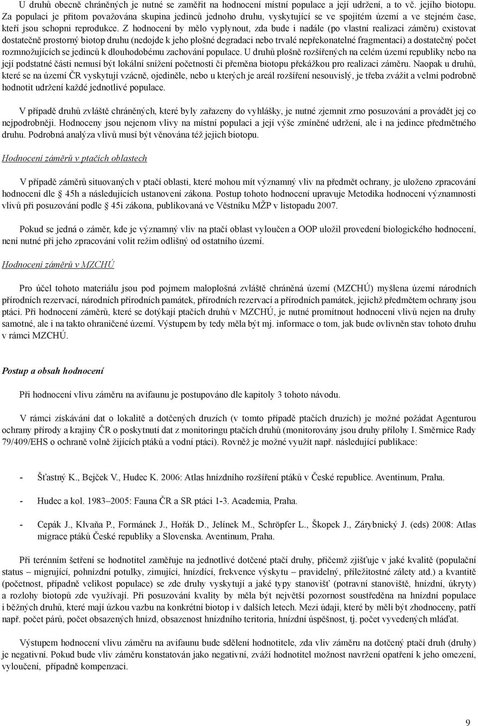 Z hodnocení by mělo vyplynout, zda bude i nadále (po vlastní realizaci záměru) existovat dostatečně prostorný biotop druhu (nedojde k jeho plošné degradaci nebo trvalé nepřekonatelné fragmentaci) a