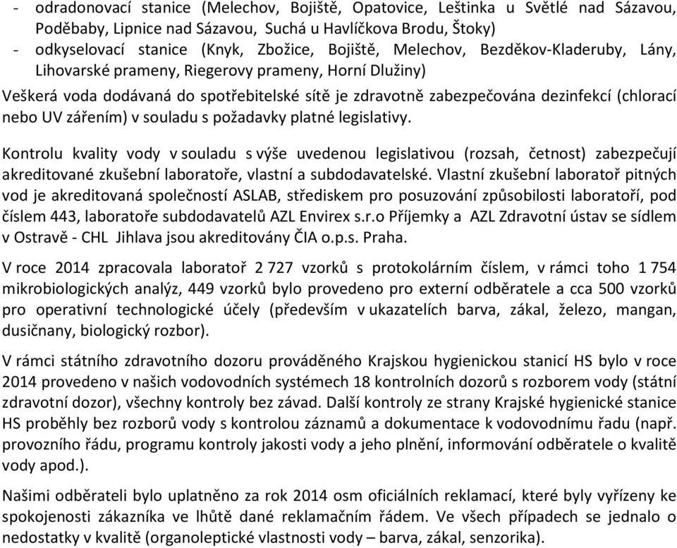 v souladu s požadavky platné legislativy. Kontrolu kvality vody v souladu s výše uvedenou legislativou (rozsah, četnost) zabezpečují akreditované zkušební laboratoře, vlastní a subdodavatelské.