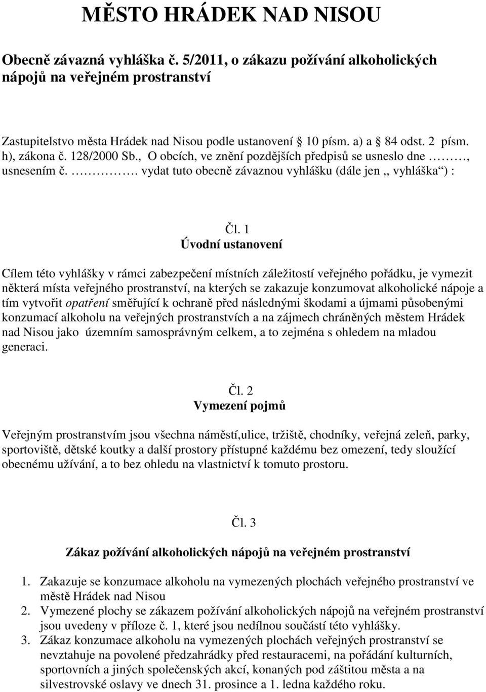 1 Úvodní ustanovení Cílem této vyhlášky v rámci zabezpečení místních záležitostí veřejného pořádku, je vymezit některá místa veřejného prostranství, na kterých se zakazuje konzumovat alkoholické