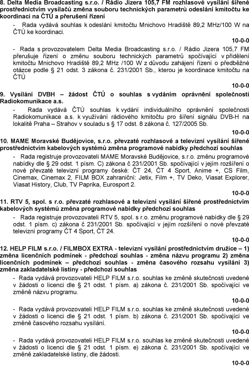 / Rádio Jizera 105,7 FM rozhlasové vysílání šířené prostřednictvím vysílačů změna souboru technických parametrů odeslání kmitočtu ke koordinaci na ČTÚ a přerušení řízení - Rada vydává souhlas k