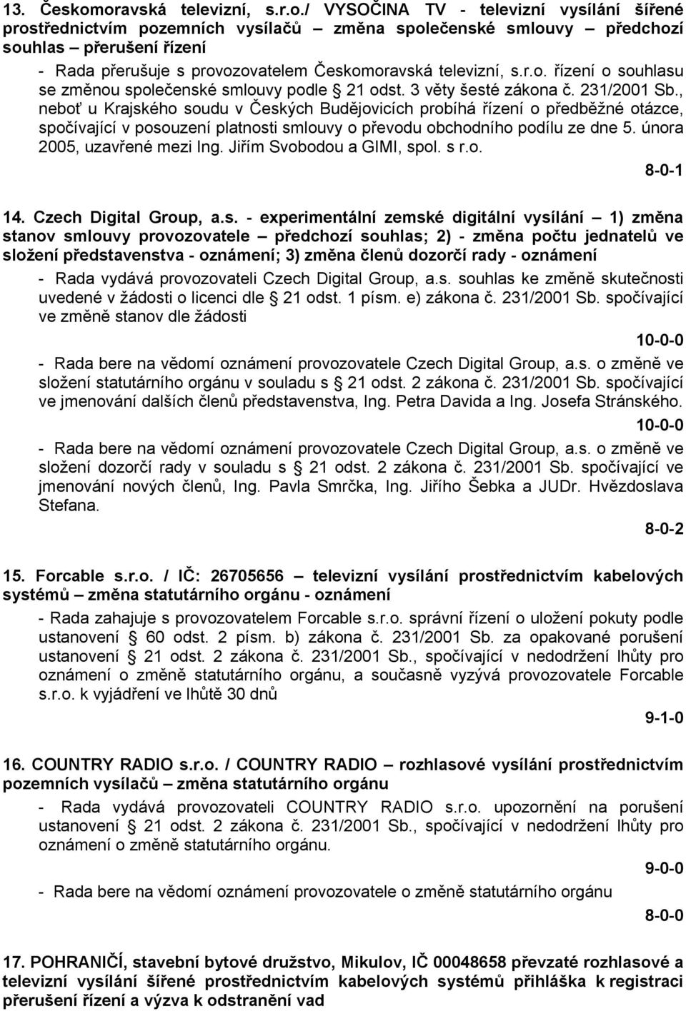 Českomoravská televizní, s.r.o. řízení o souhlasu se změnou společenské smlouvy podle 21 odst. 3 věty šesté zákona č. 231/2001 Sb.