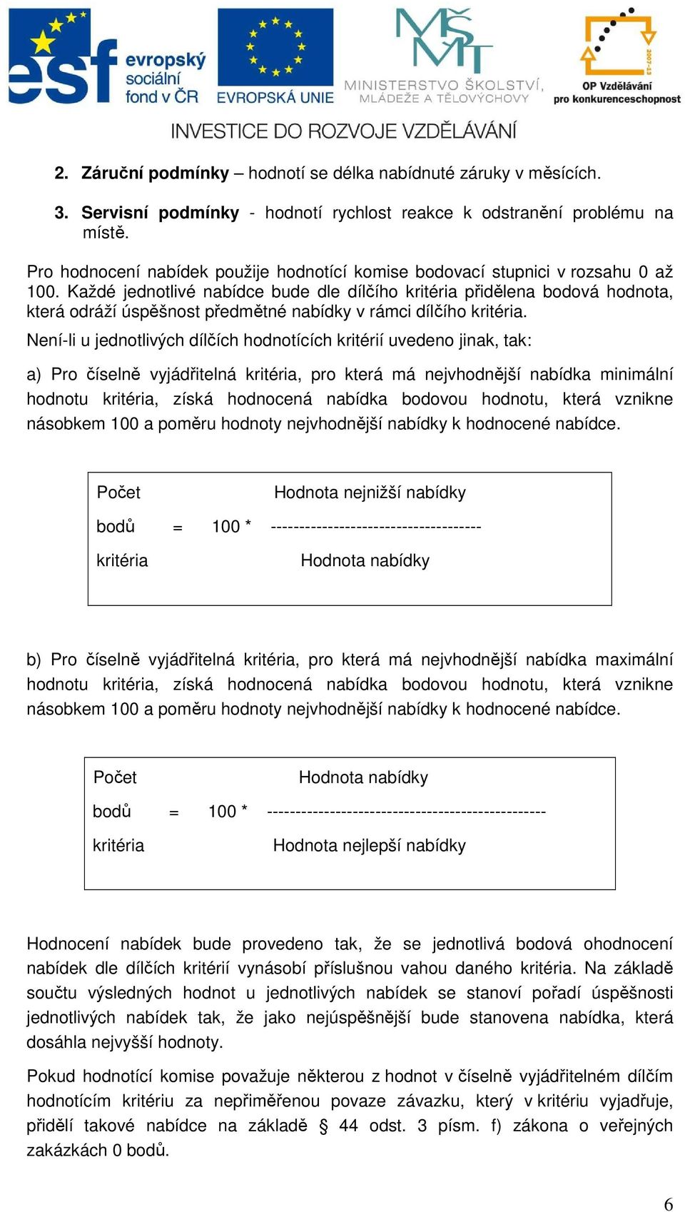 Každé jednotlivé nabídce bude dle dílčího kritéria přidělena bodová hodnota, která odráží úspěšnost předmětné nabídky v rámci dílčího kritéria.