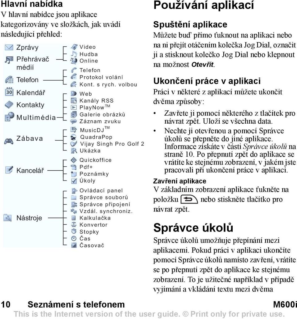 volbou Web Kanály RSS TM PlayNow Galerie obrázků Záznam zvuku TM MusicDJ QuadraPop Vijay Singh Pro Golf 2 Ukázka Quickoffice Pdf+ Poznámky Úkoly Ovládací panel Správce souborů Správce připojení Vzdál.