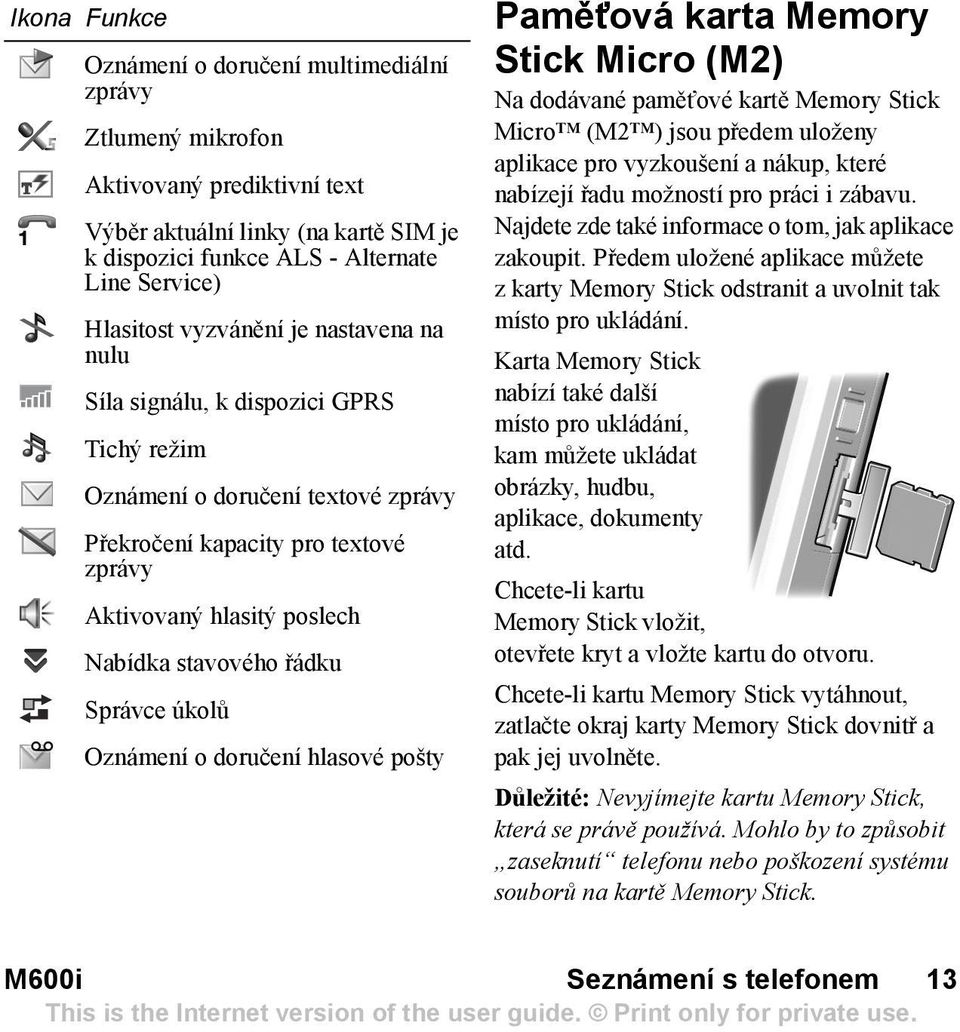 Správce úkolů Oznámení o doručení hlasové pošty Pamět ová karta Memory Stick Micro (M2) Na dodávané pamět ové kartě Memory Stick Micro (M2 ) jsou předem uloženy aplikace pro vyzkoušení a nákup, které