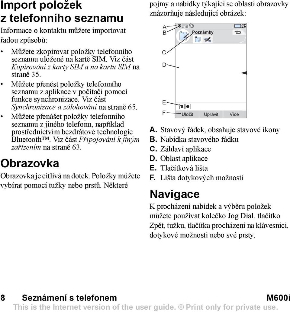 Viz část Synchronizace a zálohování na straně 65. Můžete přenášet položky telefonního seznamu z jiného telefonu, například prostřednictvím bezdrátové technologie Bluetooth.