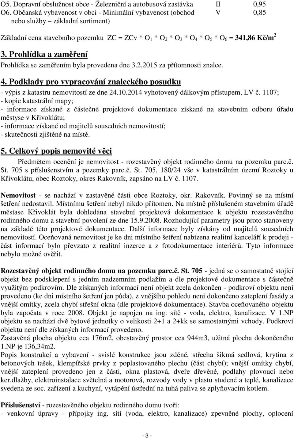 Prohlídka a zaměření Prohlídka se zaměřením byla provedena dne 3.2.2015 za přítomnosti znalce. 4. Podklady pro vypracování znaleckého posudku - výpis z katastru nemovitostí ze dne 24.10.