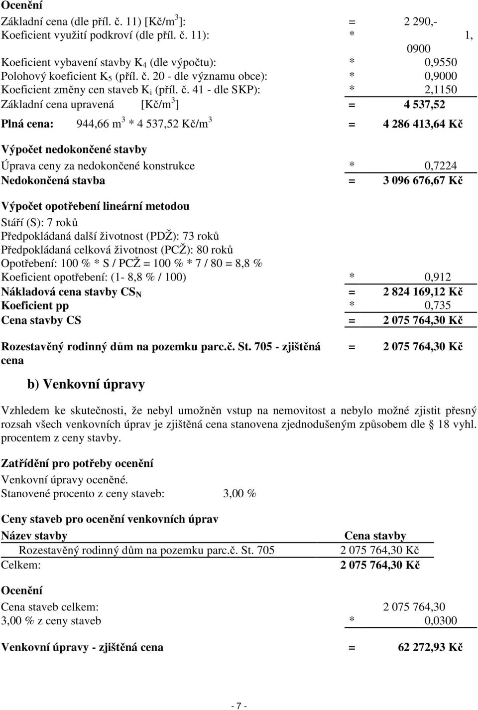 41 - dle SKP): * 2,1150 Základní cena upravená [Kč/m 3 ] = 4 537,52 Plná cena: 944,66 m 3 * 4 537,52 Kč/m 3 = 4 286 413,64 Kč Výpočet nedokončené stavby Úprava ceny za nedokončené konstrukce * 0,7224