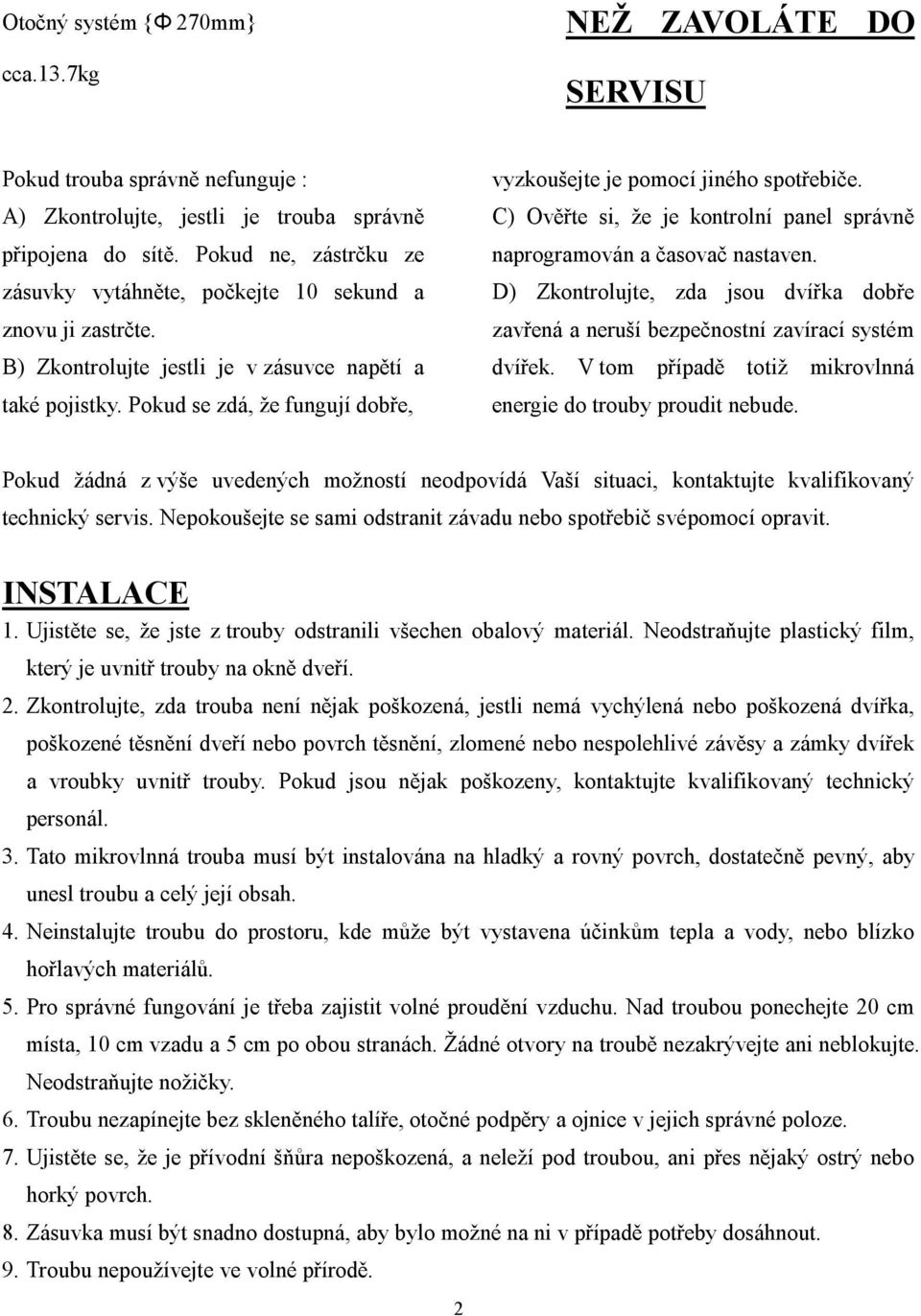 Pokud se zdá, že fungují dobře, vyzkoušejte je pomocí jiného spotřebiče. C) Ověřte si, že je kontrolní panel správně naprogramován a časovač nastaven.