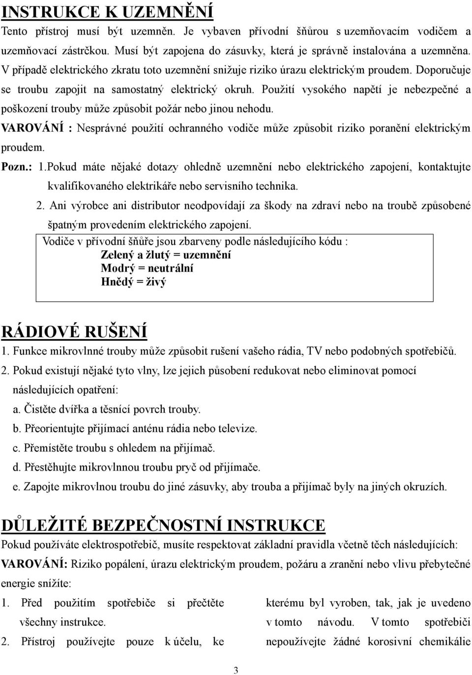 Použití vysokého napětí je nebezpečné a poškození trouby může způsobit požár nebo jinou nehodu. VAROVÁNÍ : Nesprávné použití ochranného vodiče může způsobit riziko poranění elektrickým proudem. Pozn.