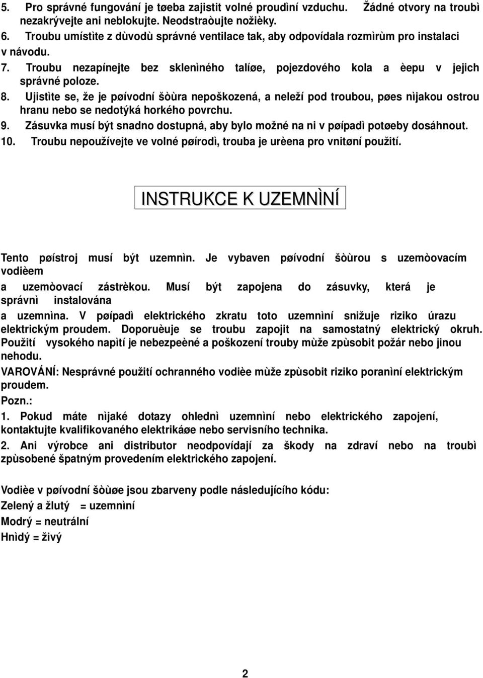 Ujistìte se, že je pøívodní šòùra nepoškozená, a neleží pod troubou, pøes nìjakou ostrou hranu nebo se nedotýká horkého povrchu. 9.