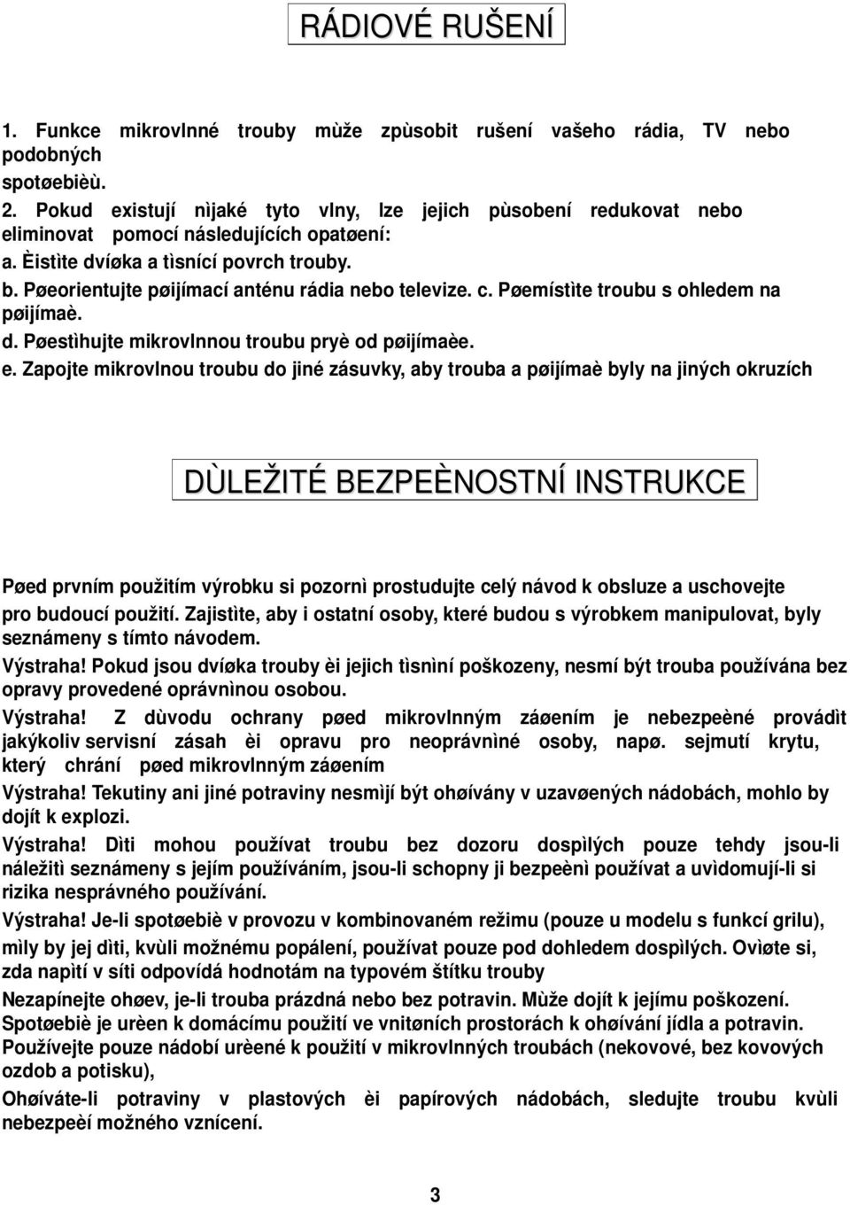 Pøeorientujte pøijímací anténu rádia nebo televize. c. Pøemístìte troubu s ohledem na pøijímaè. d. Pøestìhujte mikrovlnnou troubu pryè od pøijímaèe. e.