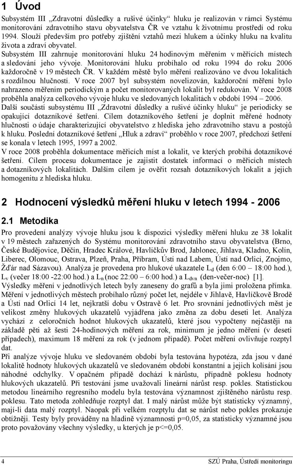 Subsystém III zahrnuje monitorování hluku 24 hodinovým měřením v měřících místech a sledování jeho vývoje. Monitorování hluku probíhalo od roku 1994 do roku 2006 každoročně v 19 městech ČR.