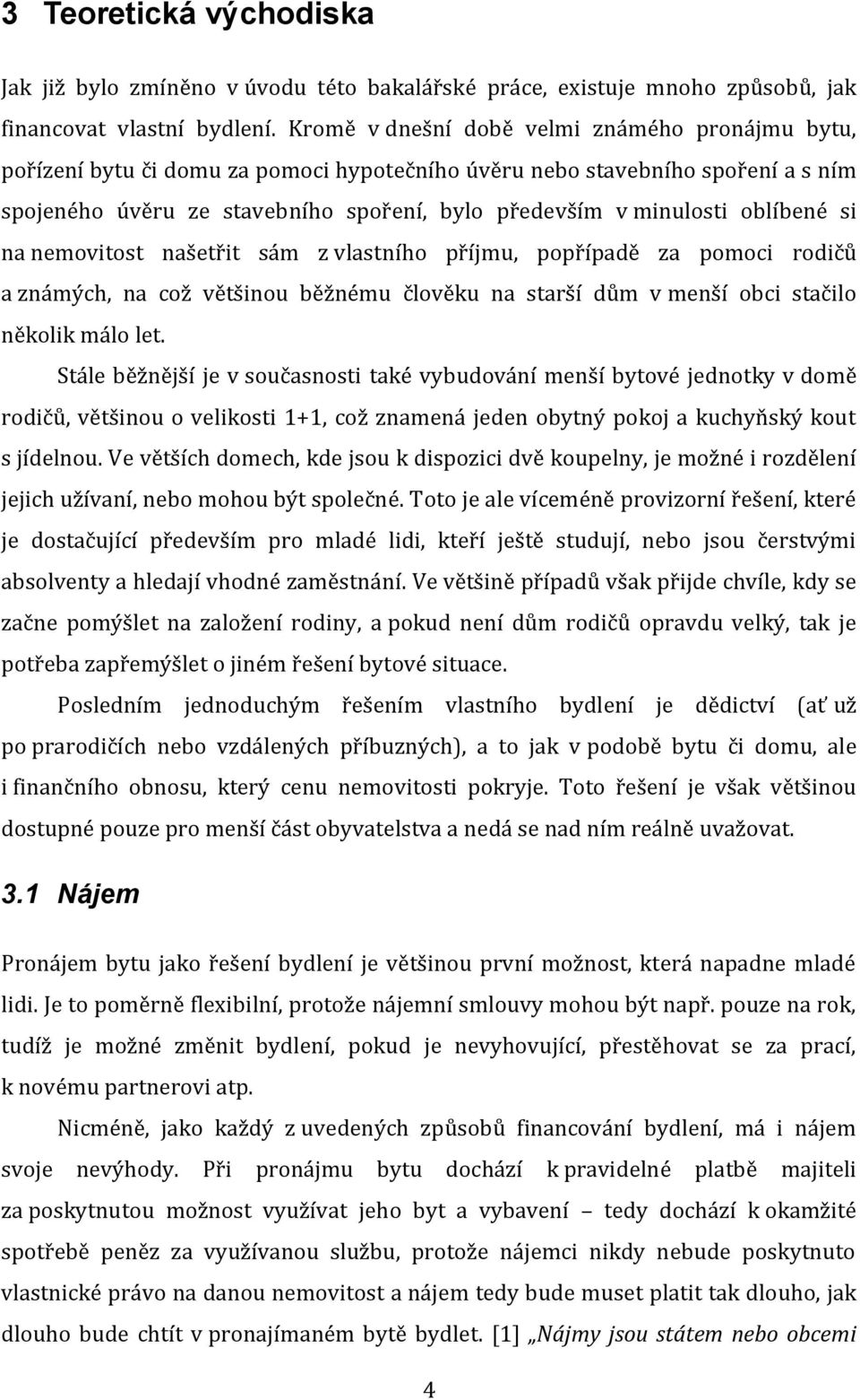 oblíbené si na nemovitost našetřit sám z vlastního příjmu, popřípadě za pomoci rodičů a známých, na což většinou běžnému člověku na starší dům v menší obci stačilo několik málo let.